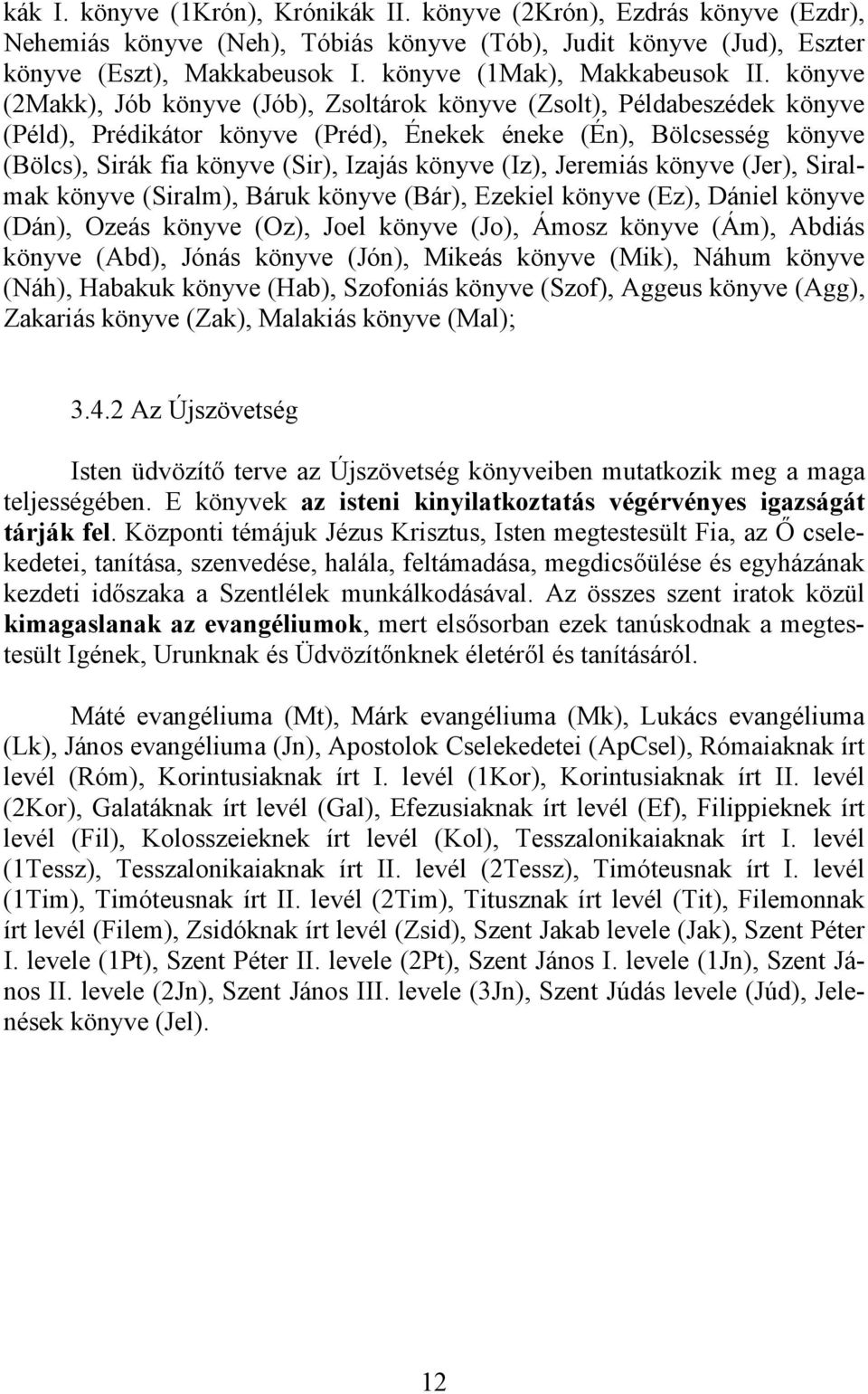 könyve (2Makk), Jób könyve (Jób), Zsoltárok könyve (Zsolt), Példabeszédek könyve (Péld), Prédikátor könyve (Préd), Énekek éneke (Én), Bölcsesség könyve (Bölcs), Sirák fia könyve (Sir), Izajás könyve