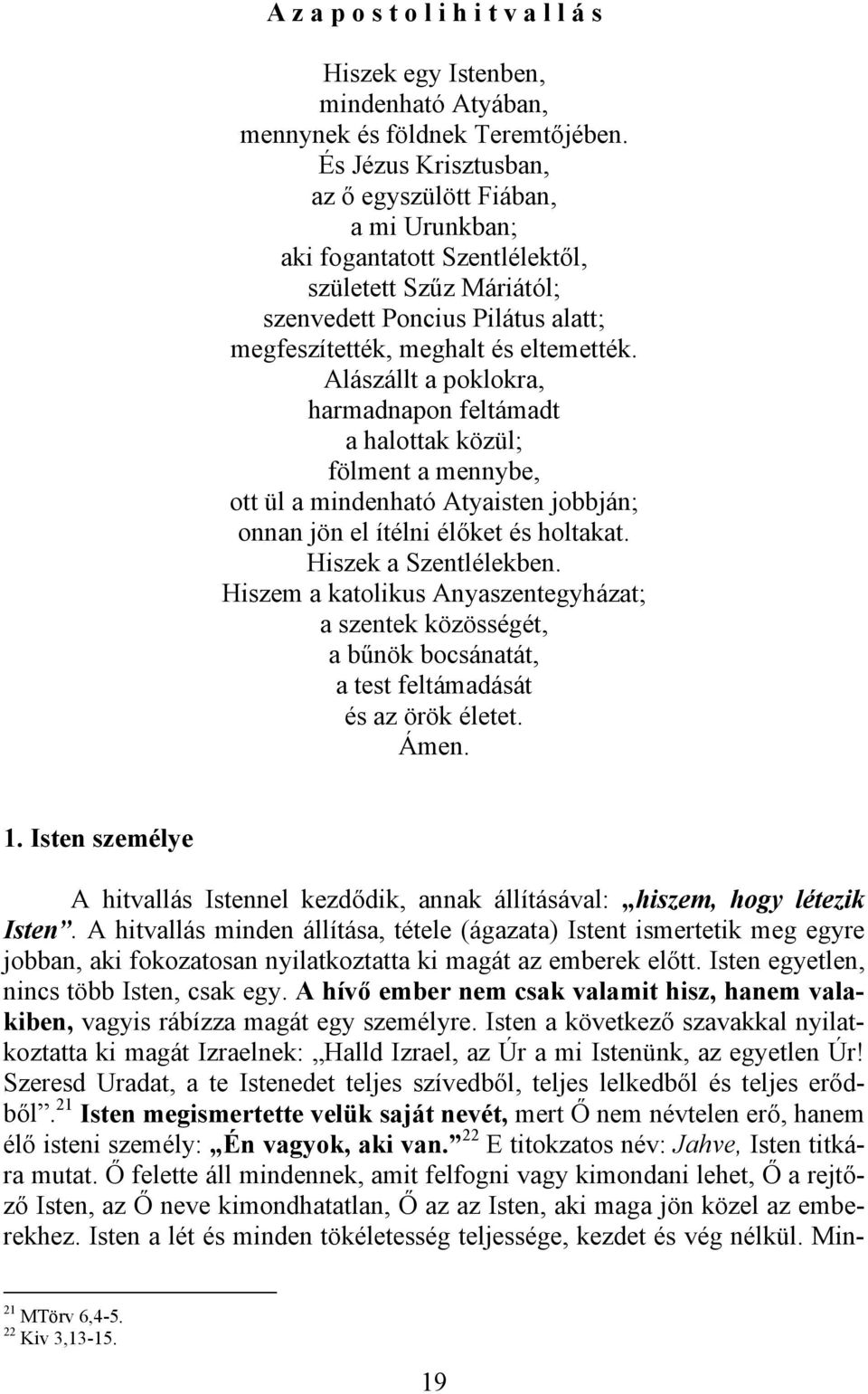 Alászállt a poklokra, harmadnapon feltámadt a halottak közül; fölment a mennybe, ott ül a mindenható Atyaisten jobbján; onnan jön el ítélni élőket és holtakat. Hiszek a Szentlélekben.