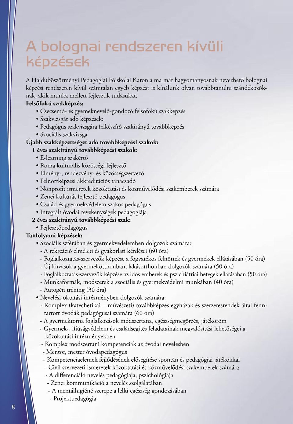 Felsőfokú szakképzés: Csecsemő- és gyemeknevelő-gondozó felsőfokú szakképzés Szakvizsgát adó képzések: Pedagógus szakvizsgára felkészítő szakirányú továbbképzés Szociális szakvizsga Újabb