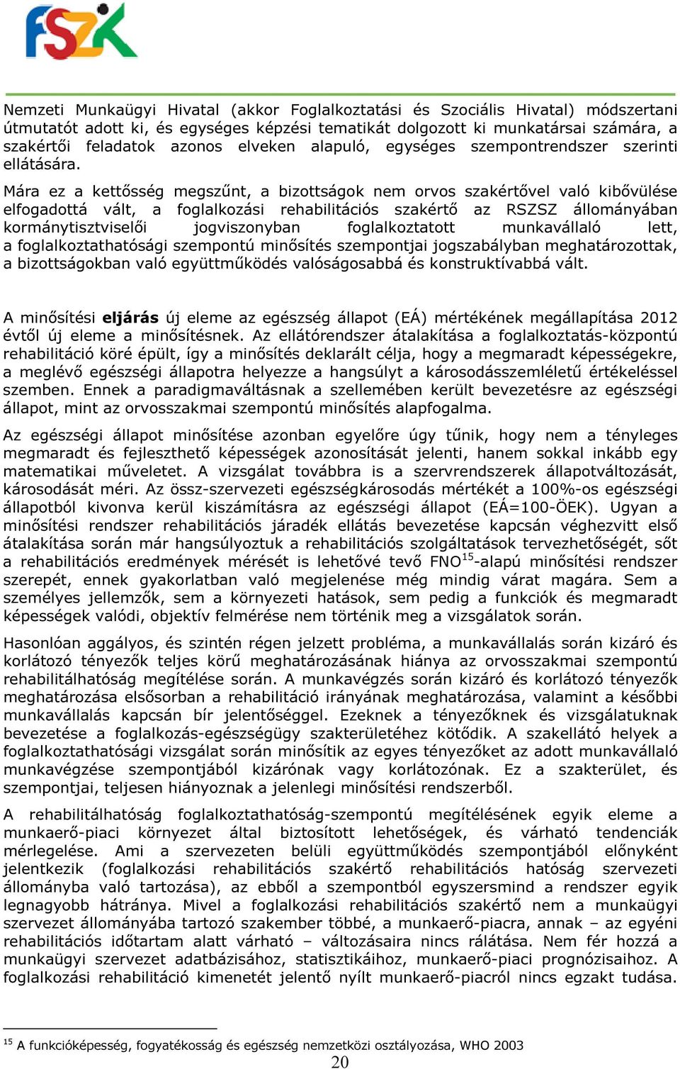 Mára ez a kettősség megszűnt, a bizottságok nem orvos szakértővel való kibővülése elfogadottá vált, a foglalkozási rehabilitációs szakértő az RSZSZ állományában kormánytisztviselői jogviszonyban