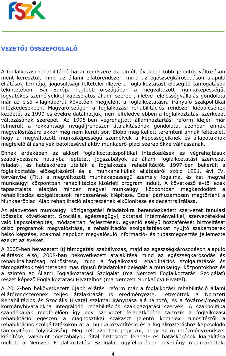 Bár Európa legtöbb országában a megváltozott munkaképességű, fogyatékos személyekkel kapcsolatos állami szerep-, illetve felelősségvállalás gondolata már az első világháborút követően megjelent a