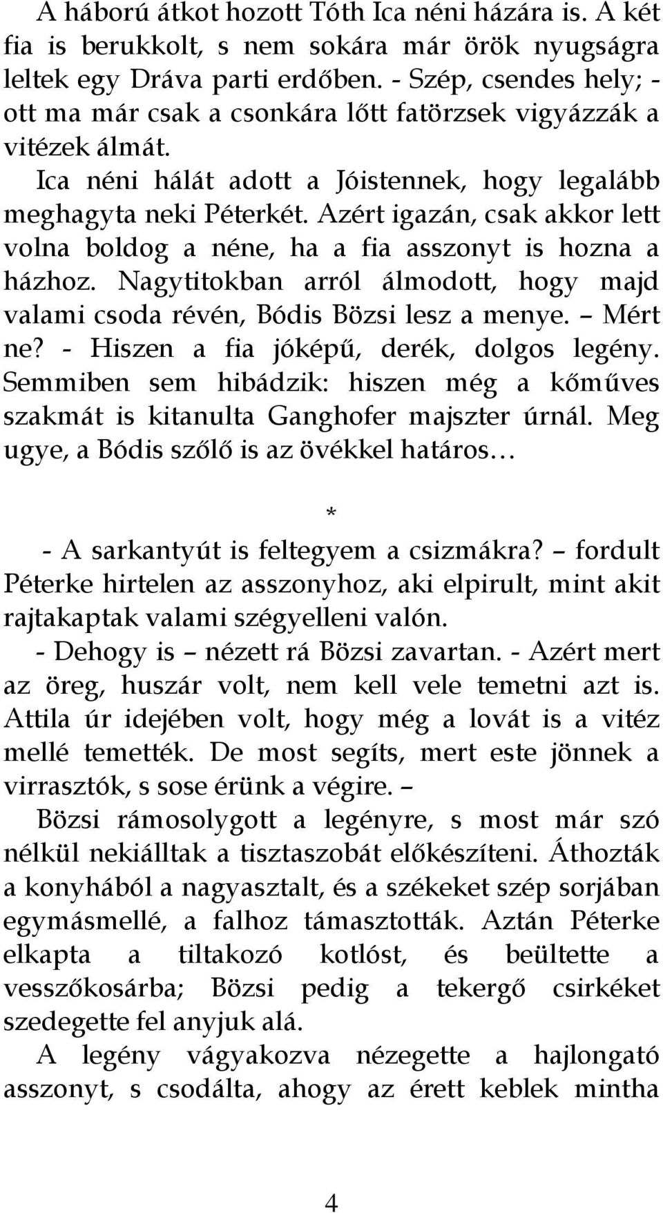 Azért igazán, csak akkor lett volna boldog a néne, ha a fia asszonyt is hozna a házhoz. Nagytitokban arról álmodott, hogy majd valami csoda révén, Bódis Bözsi lesz a menye. Mért ne?