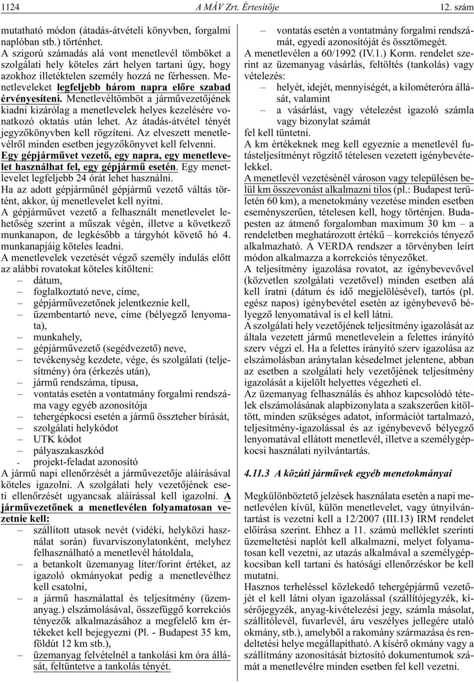 Menetleveleket legfeljebb három napra elôre szabad érvényesíteni. Menetlevéltömböt a jármûvezetôjének kiadni kizárólag a menetlevelek helyes kezelésére vonatkozó oktatás után lehet.