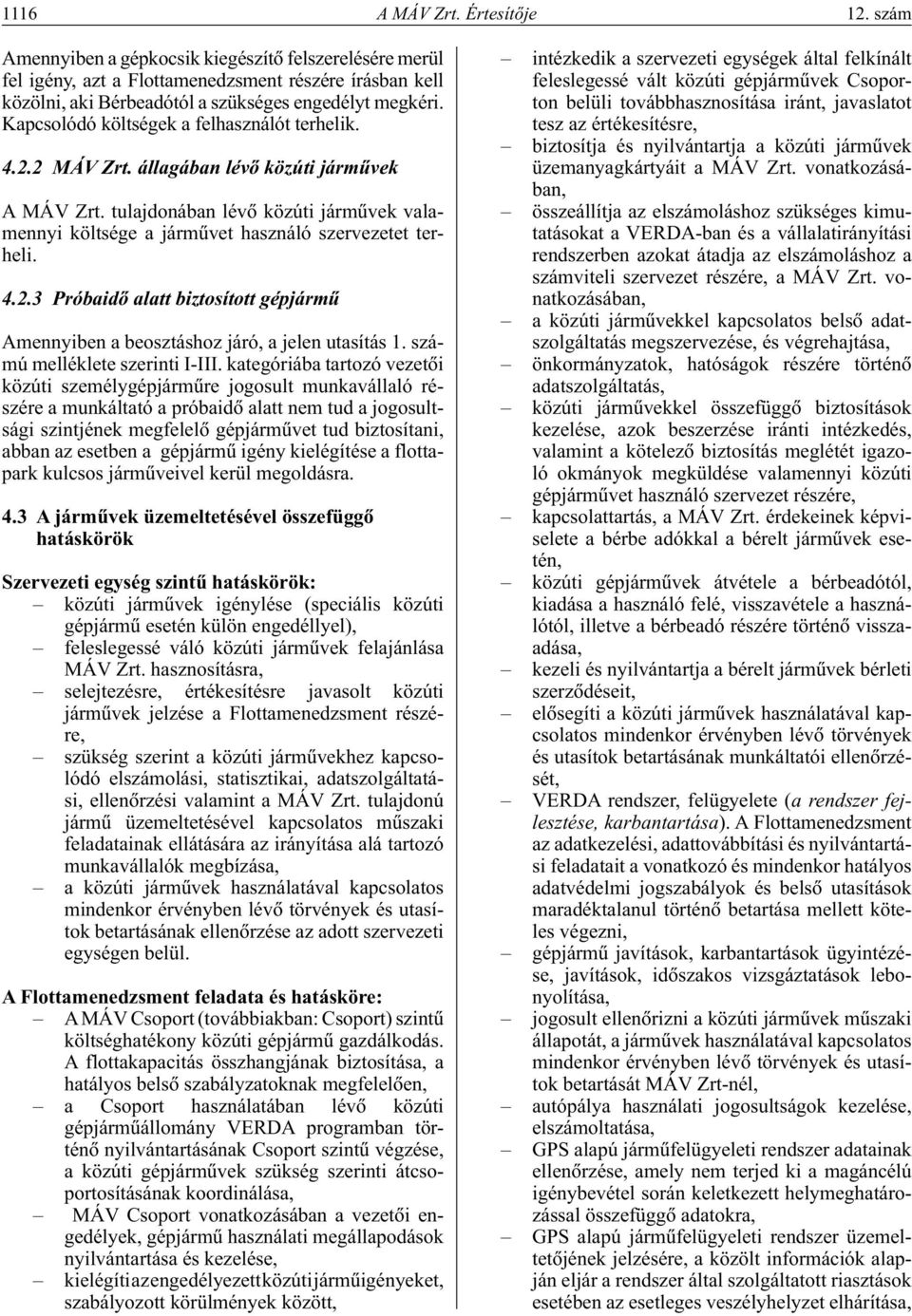 Kapcsolódó költségek a felhasználót terhelik. 4.2.2 MÁV Zrt. állagában lévô közúti jármûvek A MÁV Zrt. tulajdonában lévô közúti jármûvek valamennyi költsége a jármûvet használó szervezetet terheli. 4.2.3 Próbaidô alatt biztosított gépjármû Amennyiben a beosztáshoz járó, a jelen utasítás 1.