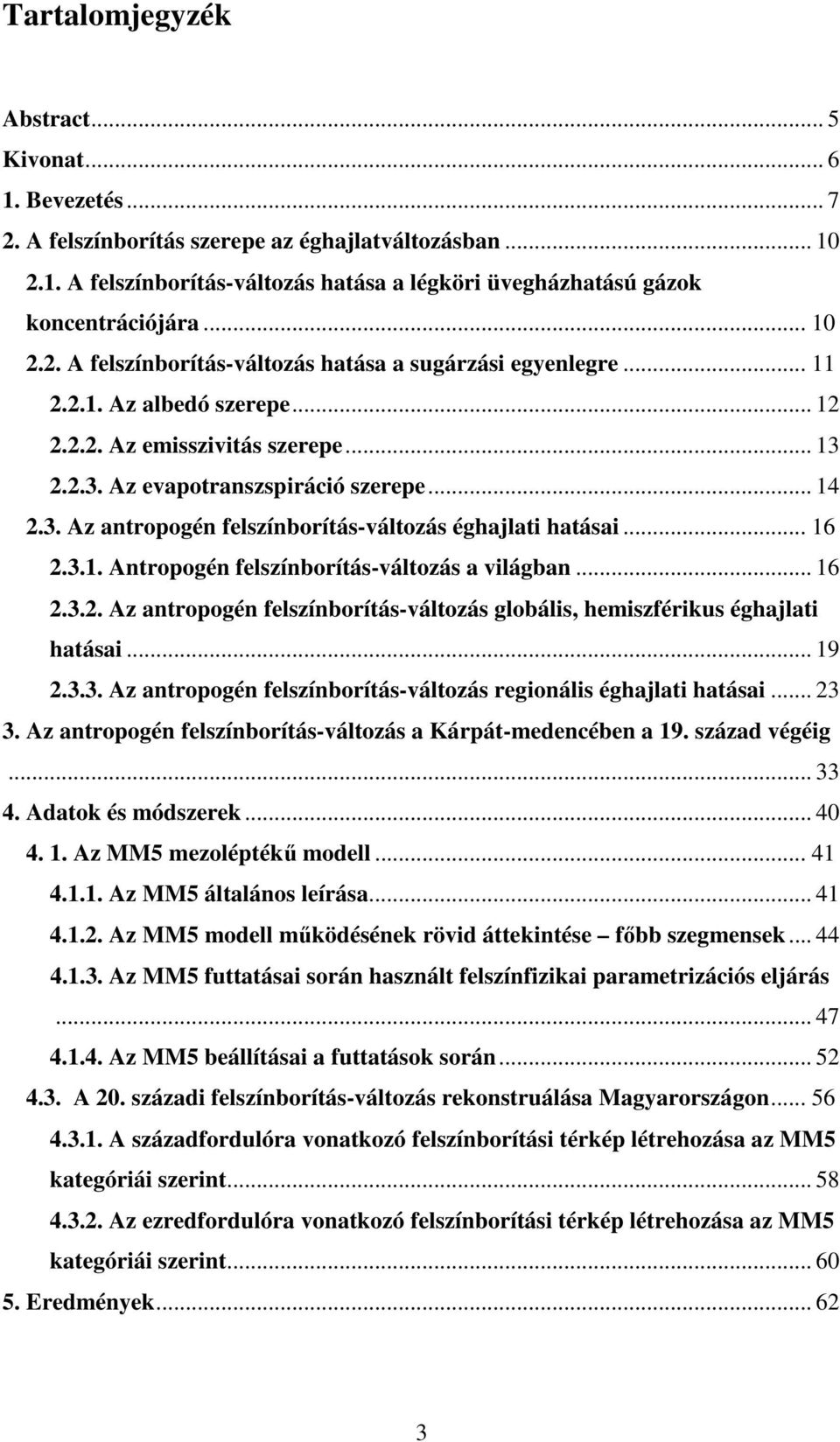 .. 16 2.3.1. Antropogén felszínborítás-változás a világban... 16 2.3.2. Az antropogén felszínborítás-változás globális, hemiszférikus éghajlati hatásai... 19 2.3.3. Az antropogén felszínborítás-változás regionális éghajlati hatásai.