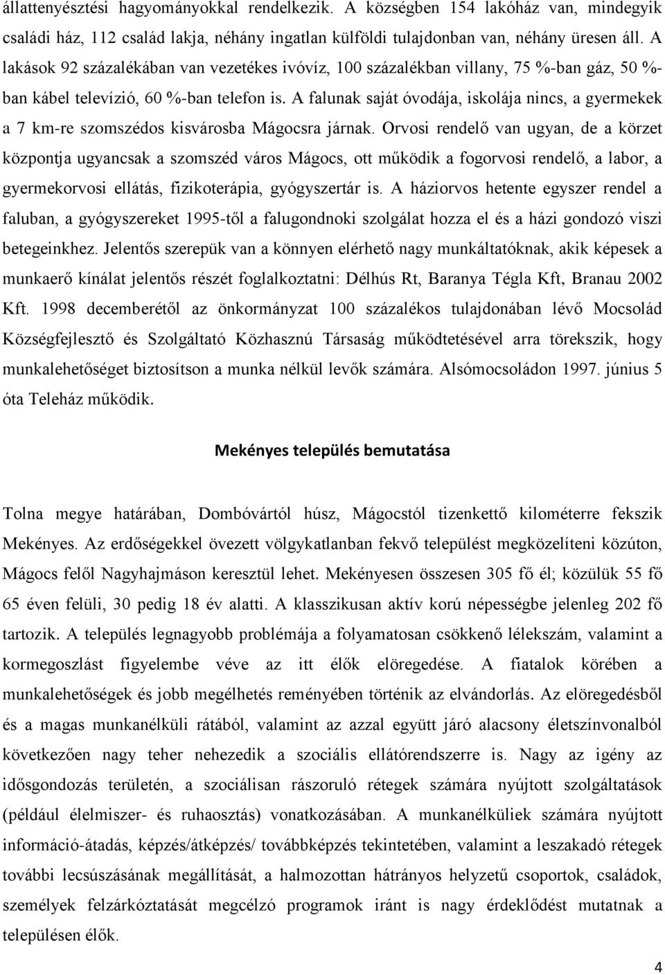 A falunak saját óvodája, iskolája nincs, a gyermekek a 7 km-re szomszédos kisvárosba Mágocsra járnak.