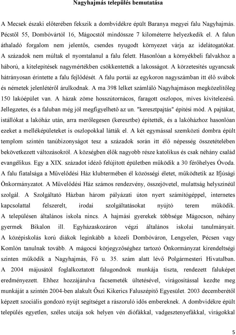 Hasonlóan a környékbeli falvakhoz a háború, a kitelepítések nagymértékben csökkentették a lakosságot. A körzetesítés ugyancsak hátrányosan érintette a falu fejlődését.