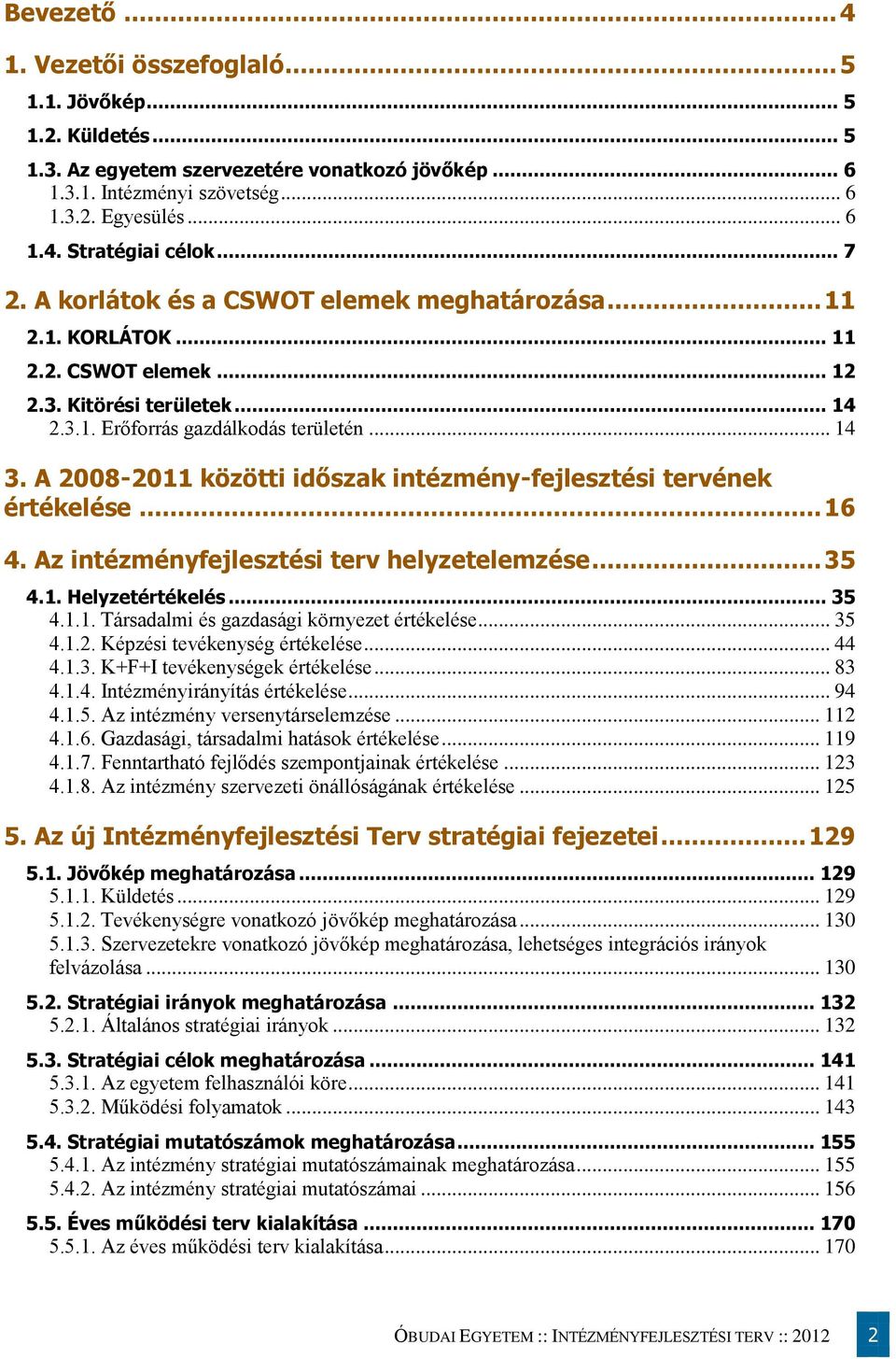 A 2008-2011 közötti időszak intézmény-fejlesztési tervének értékelése... 16 4. Az intézményfejlesztési terv helyzetelemzése... 35 4.1. Helyzetértékelés... 35 4.1.1. Társadalmi és gazdasági környezet értékelése.