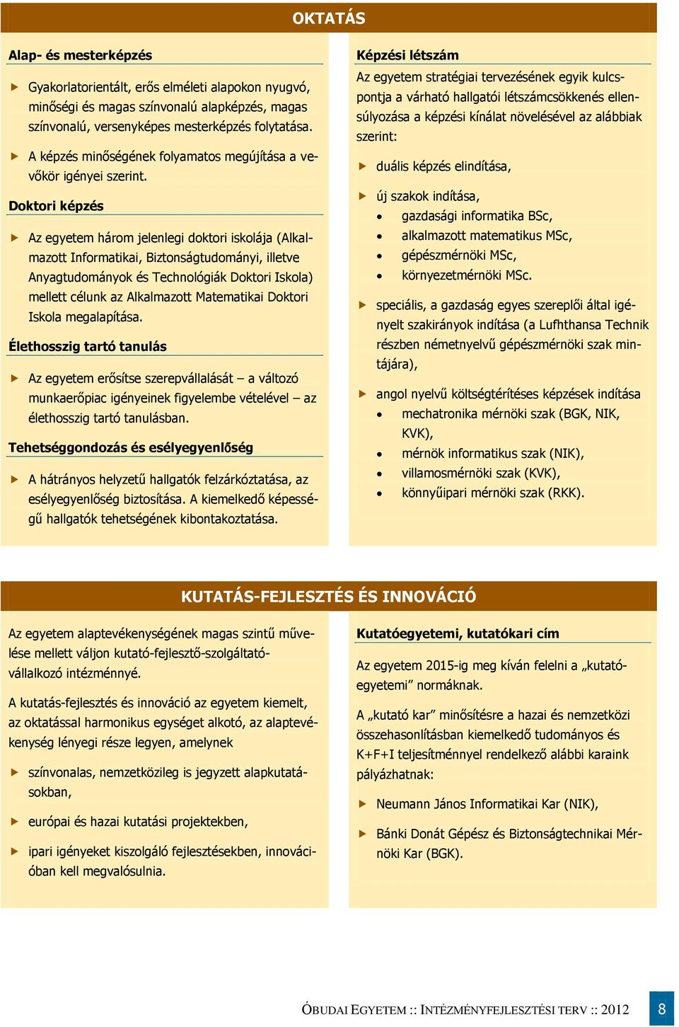 Doktori képzés Az egyetem három jelenlegi doktori iskolája (Alkalmazott Informatikai, Biztonságtudományi, illetve Anyagtudományok és Technológiák Doktori Iskola) mellett célunk az Alkalmazott