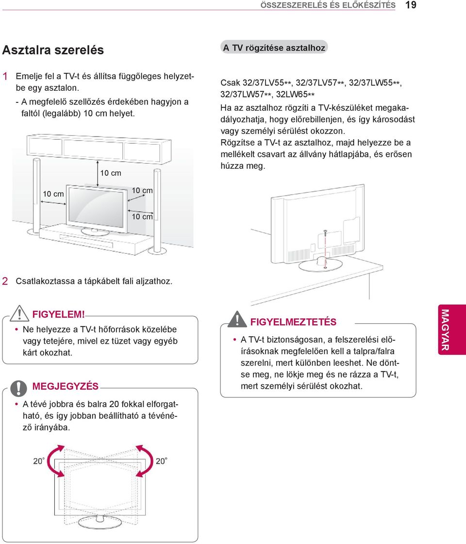 10 cm Csak 32/37LV55**, 32/37LV57**, 32/37LW55**, 32/37LW57**, 32LW65** Ha az asztalhoz rögzíti a TV-készüléket megakadályozhatja, hogy előrebillenjen, és így károsodást vagy személyi sérülést
