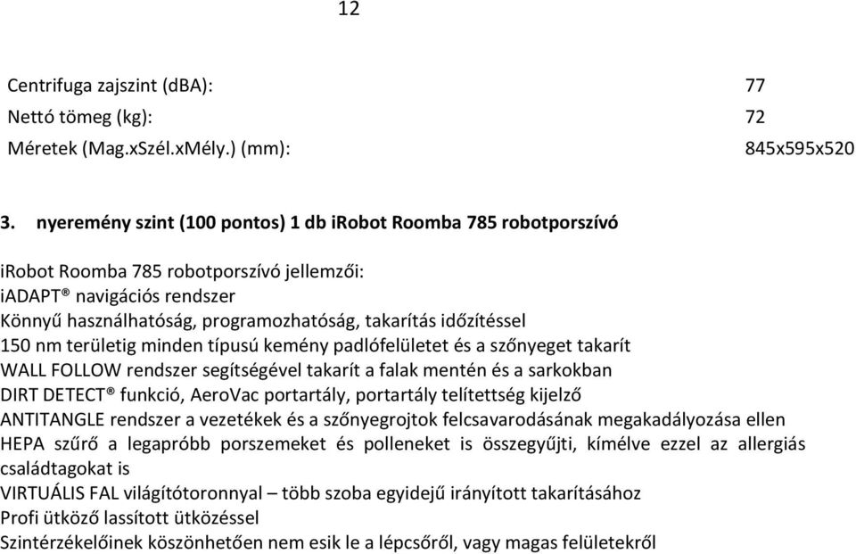 150 nm területig minden típusú kemény padlófelületet és a szőnyeget takarít WALL FOLLOW rendszer segítségével takarít a falak mentén és a sarkokban DIRT DETECT funkció, AeroVac portartály, portartály