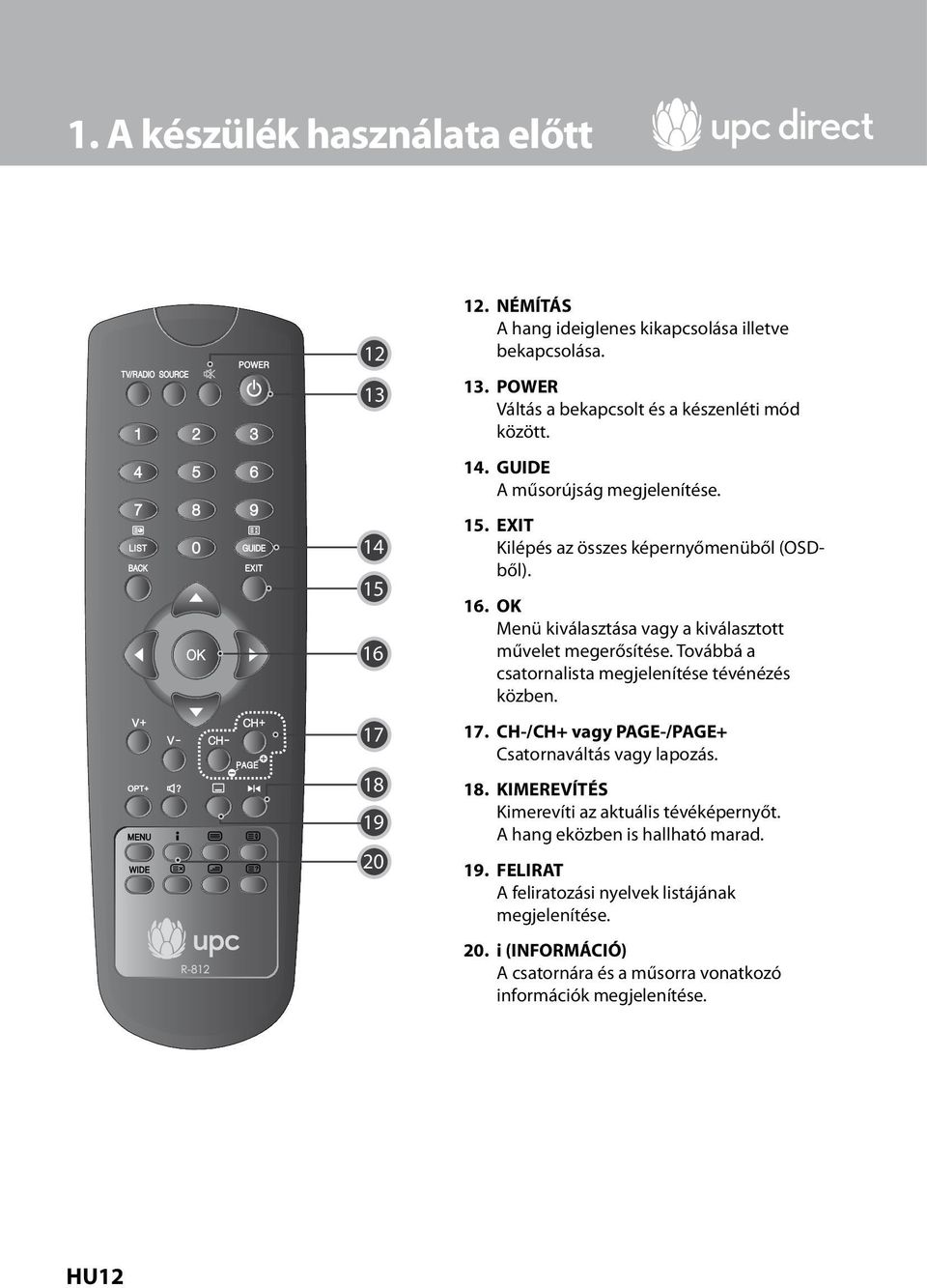 Továbbá a csatornalista megjelenítése tévénézés közben. 17. CH-/CH+ vagy PAGE-/PAGE+ Csatornaváltás vagy lapozás. 18. KIMEREVÍTÉS Kimerevíti az aktuális tévéképernyőt.