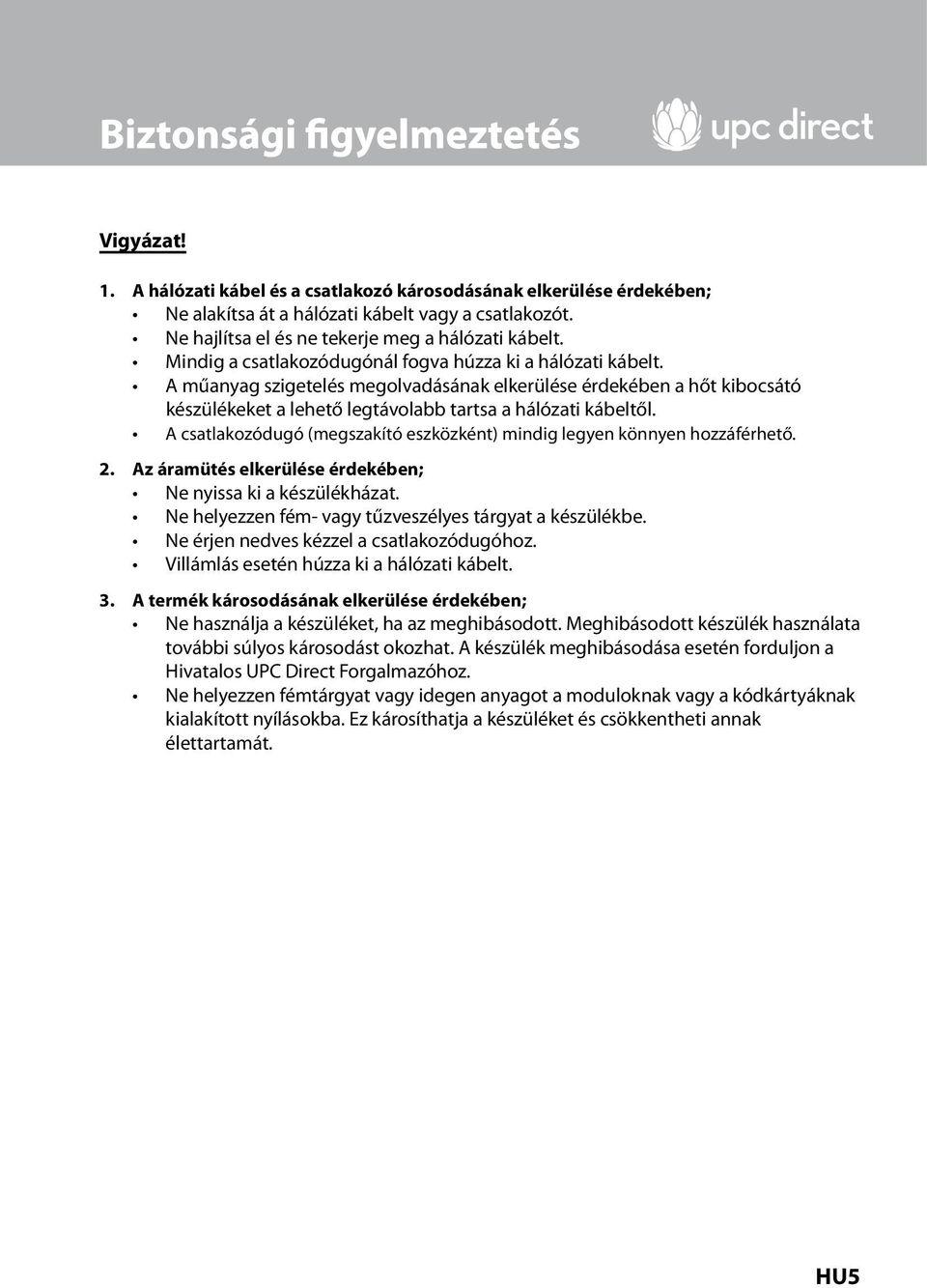 A csatlakozódugó (megszakító eszközként) mindig legyen könnyen hozzáférhető. 2. Az áramütés elkerülése érdekében; Ne nyissa ki a készülékházat.