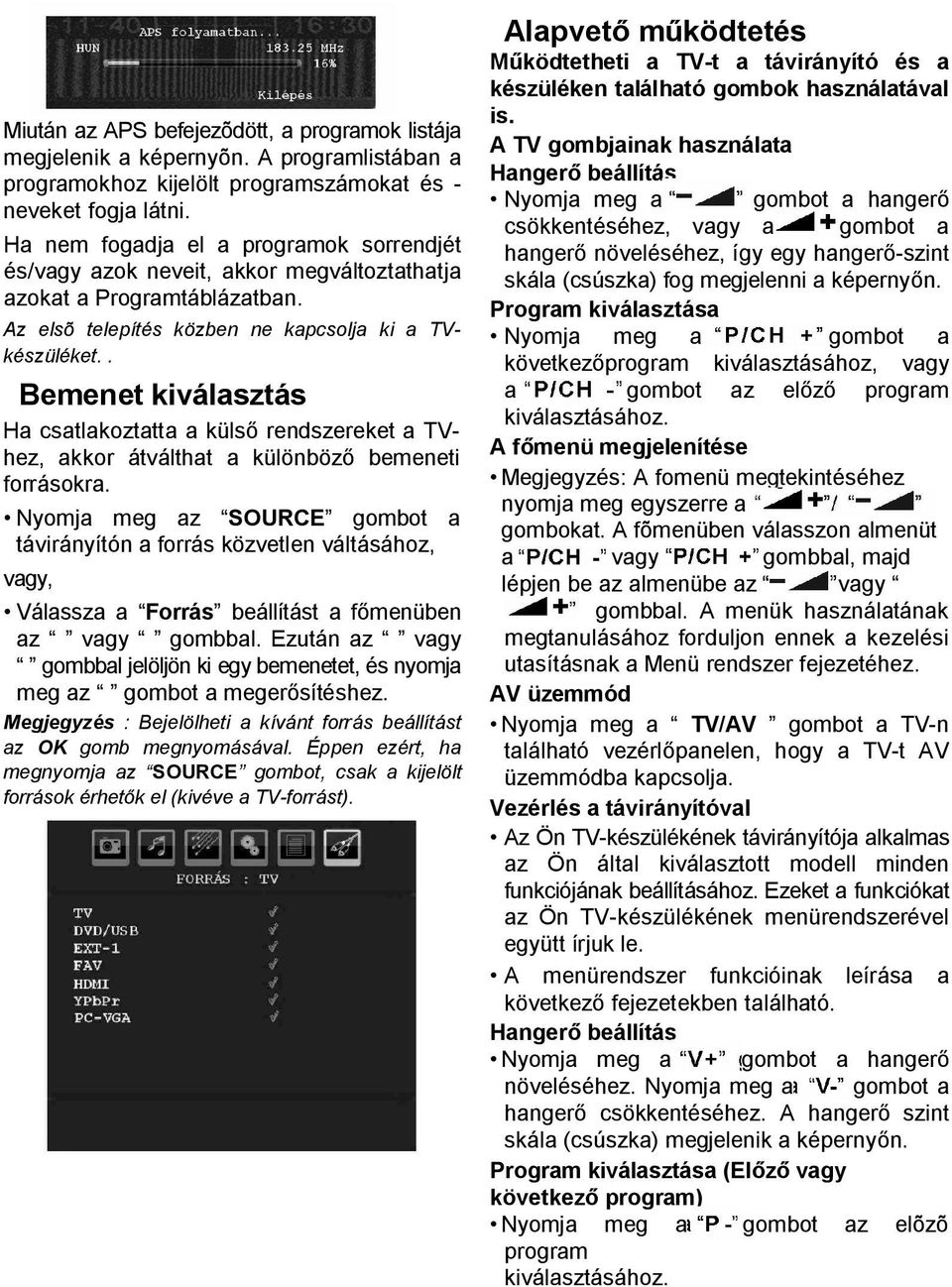 . Bemenet kiválasztás Ha csatlakoztatta a külső rendszereket a TVhez, akkor átválthat a különböző bemeneti forrásokra.