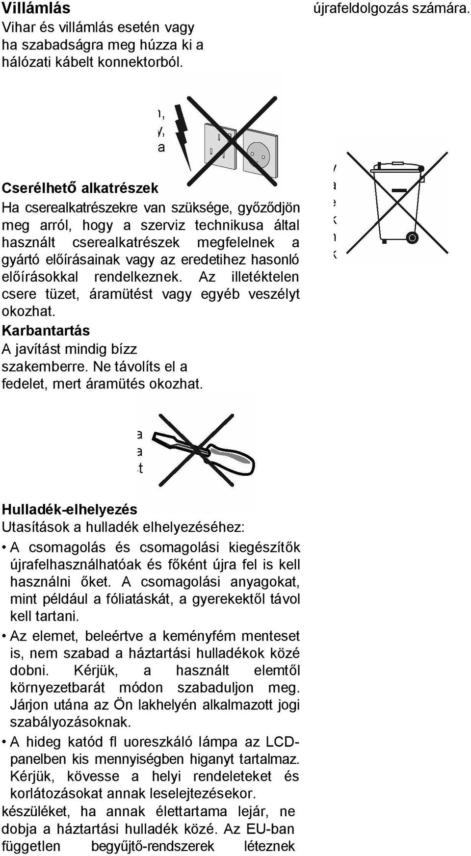 előírásokkal rendelkeznek. Az illetéktelen csere tüzet, áramütést vagy egyéb veszélyt okozhat. Karbantartás A javítást mindig bízz szakemberre. Ne távolíts el a fedelet, mert áramütés okozhat.