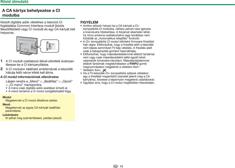 A CI modul információinak ellenőrzése Lépjen rendre a Menü > Beállítás > Opció > CI menü menüpontra. A menü csak digitális adók esetében érhető el. A menü tartalma a CI modul szolgáltatójától függ.