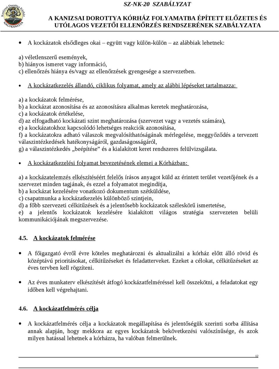 A kockázatkezelés állandó, ciklikus folyamat, amely az alábbi lépéseket tartalmazza: a) a kockázatok felmérése, b) a kockázat azonosítása és az azonosításra alkalmas keretek meghatározása, c) a