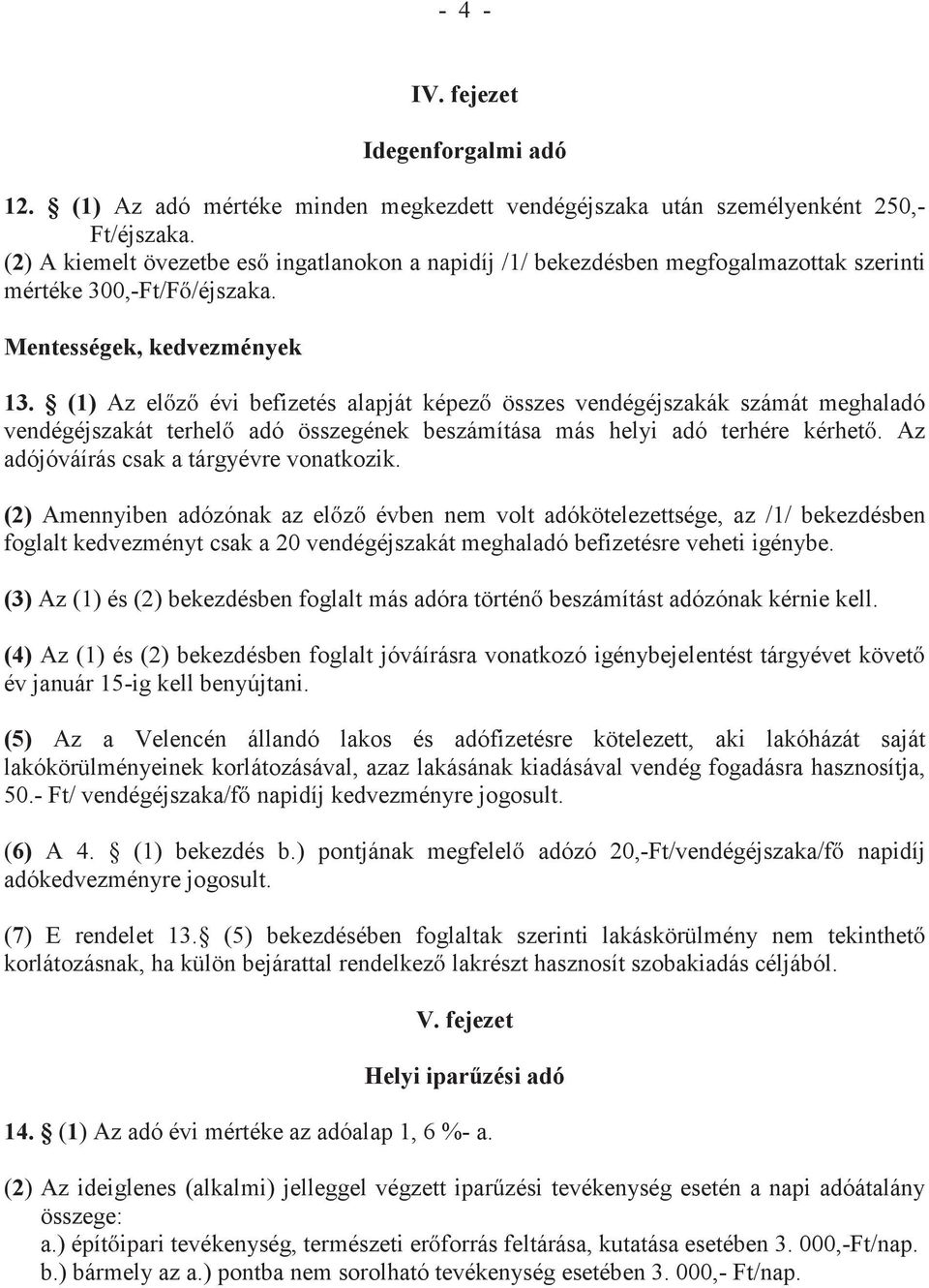 (1) Az előző évi befizetés alapját képező összes vendégéjszakák számát meghaladó vendégéjszakát terhelő adó összegének beszámítása más helyi adó terhére kérhető.