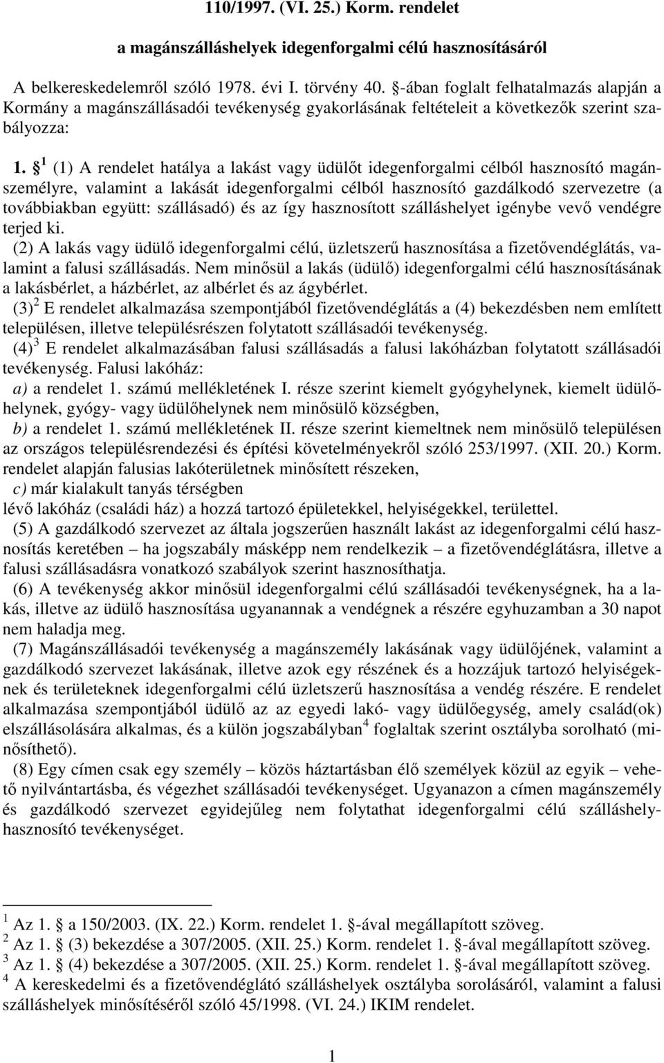 1 (1) A rendelet hatálya a lakást vagy üdült idegenforgalmi célból hasznosító magánszemélyre, valamint a lakását idegenforgalmi célból hasznosító gazdálkodó szervezetre (a továbbiakban együtt: