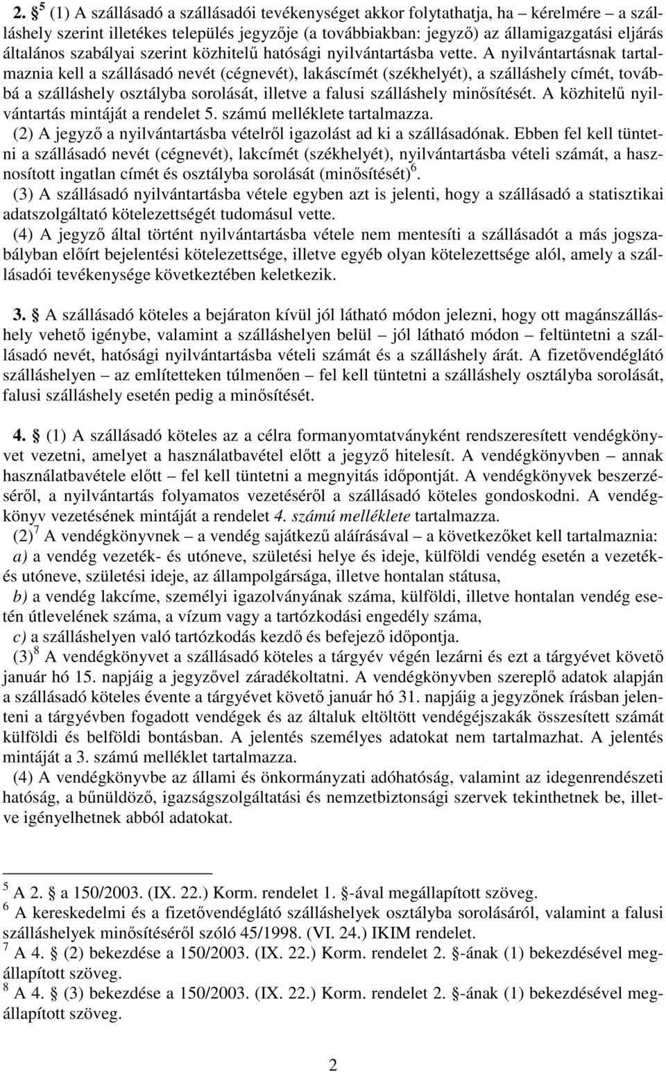 A nyilvántartásnak tartalmaznia kell a szállásadó nevét (cégnevét), lakáscímét (székhelyét), a szálláshely címét, továbbá a szálláshely osztályba sorolását, illetve a falusi szálláshely minsítését.