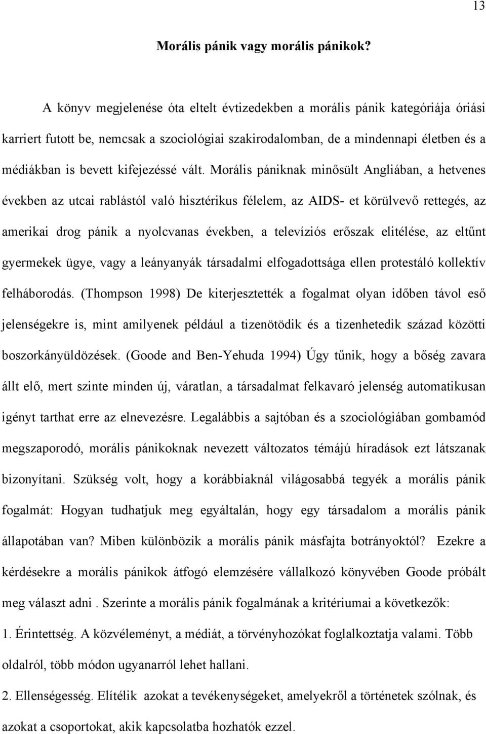 vált. Morális pániknak minősült Angliában, a hetvenes években az utcai rablástól való hisztérikus félelem, az AIDS- et körülvevő rettegés, az amerikai drog pánik a nyolcvanas években, a televíziós