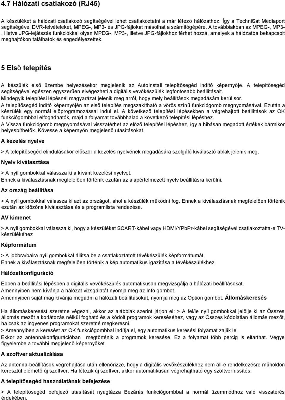 A továbbiakban az MPEG-, MP3-, illetve JPG-lejátszás funkciókkal olyan MPEG-, MP3-, illetve JPG-fájlokhoz férhet hozzá, amelyek a hálózatba bekapcsolt meghajtókon találhatok és engedélyezettek.