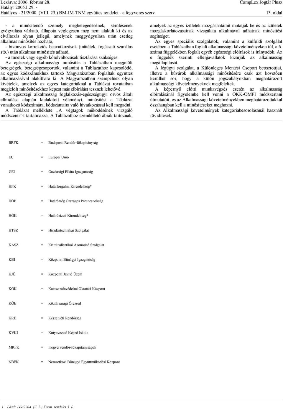 Az egészségi alkalmassági minősítés a Táblázatban megjelölt betegségek, betegségcsoportok, valamint a Táblázathoz kapcsolódó, az egyes kódszámokhoz tartozó Magyarázatban foglaltak együttes