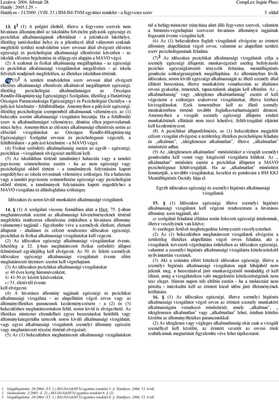 illetőleg tartózkodási helye és a jelentkező által választott szaknak megfelelő területi rendvédelmi szerv orvosai által elvégzett előzetes egészségi és pszichológiai alkalmassági ellenőrzést