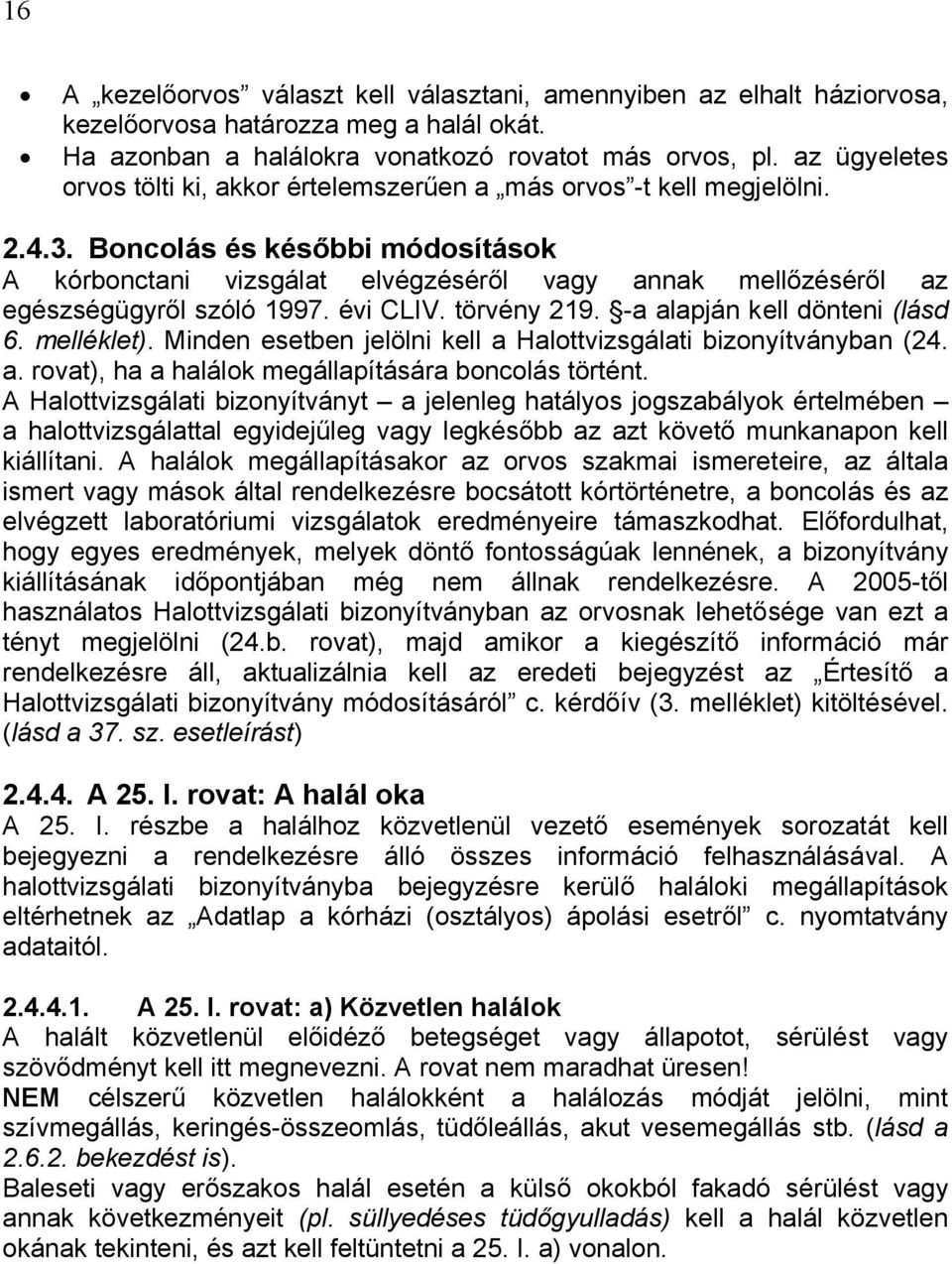 Boncolás és későbbi módosítások A kórbonctani vizsgálat elvégzéséről vagy annak mellőzéséről az egészségügyről szóló 1997. évi CLIV. törvény 219. -a alapján kell dönteni (lásd 6. melléklet).