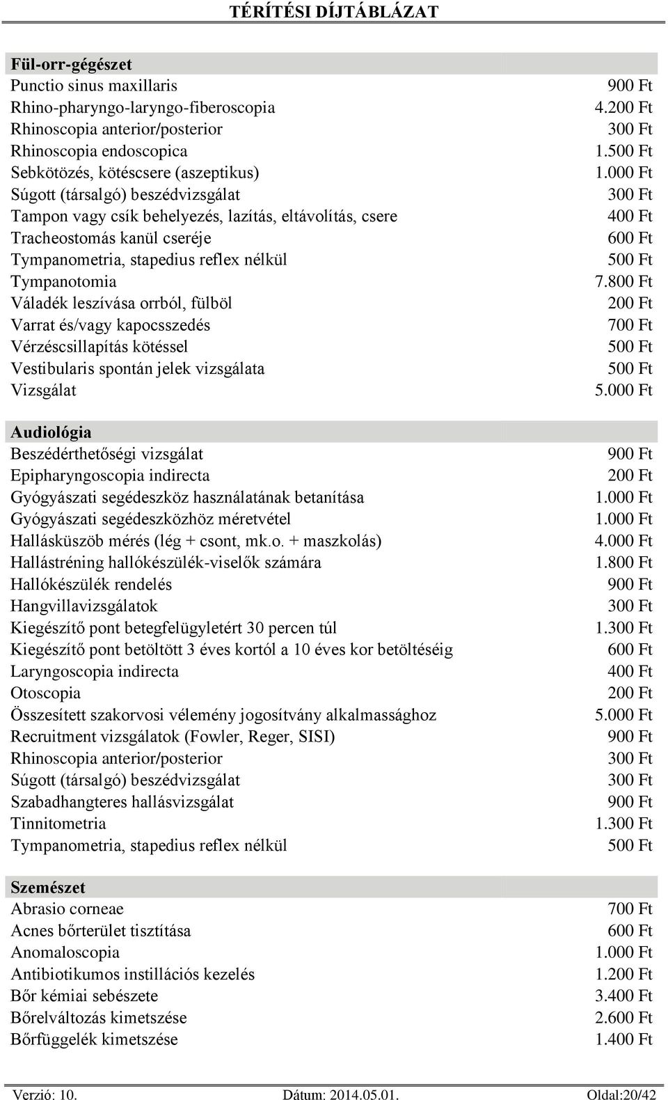 és/vagy kapocsszedés Vérzéscsillapítás kötéssel Vestibularis spontán jelek vizsgálata Audiológia Beszédérthetőségi vizsgálat Epipharyngoscopia indirecta Gyógyászati segédeszköz használatának