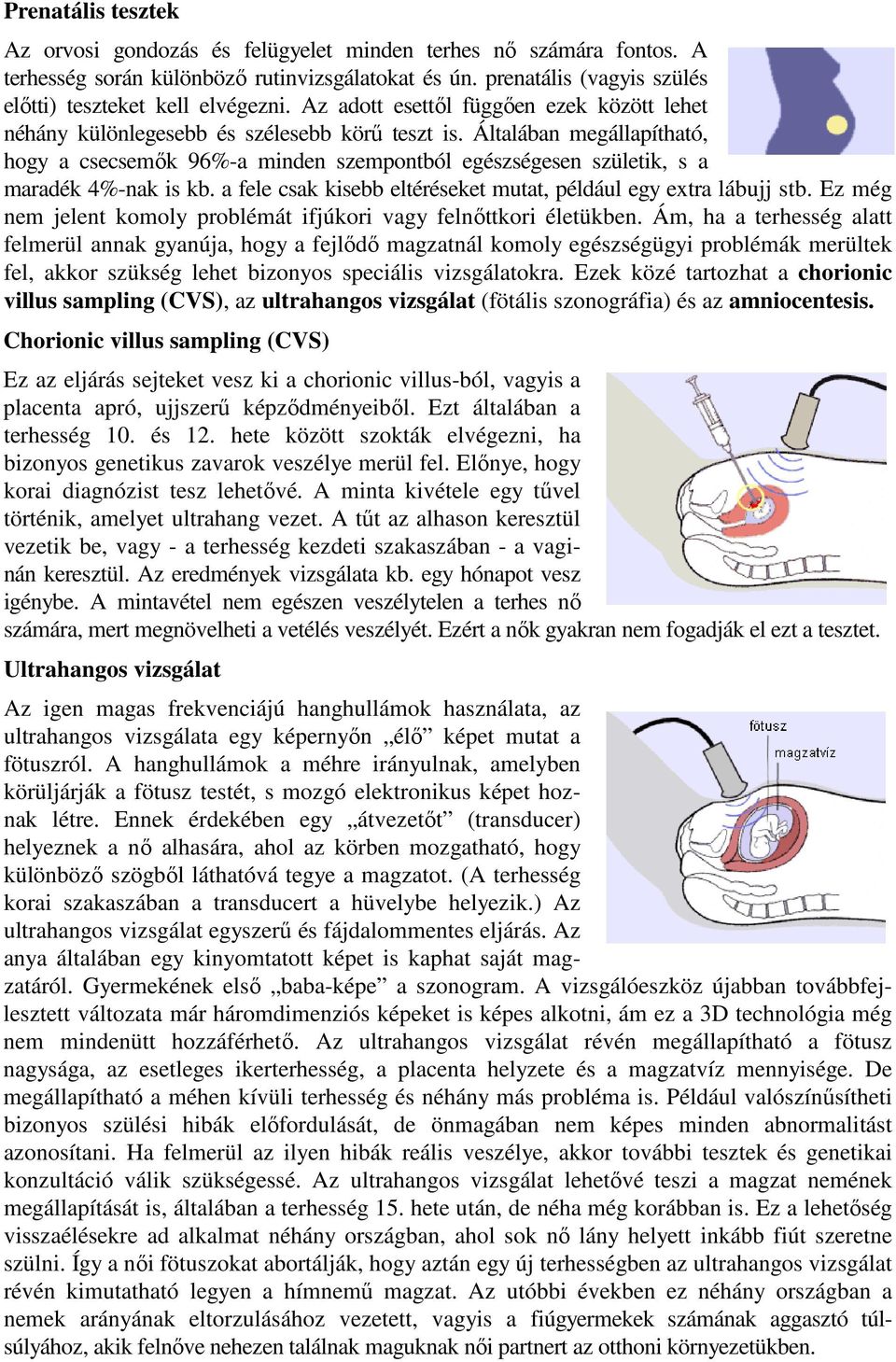 Általában megállapítható, hogy a csecsemők 96%-a minden szempontból egészségesen születik, s a maradék 4%-nak is kb. a fele csak kisebb eltéréseket mutat, például egy extra lábujj stb.