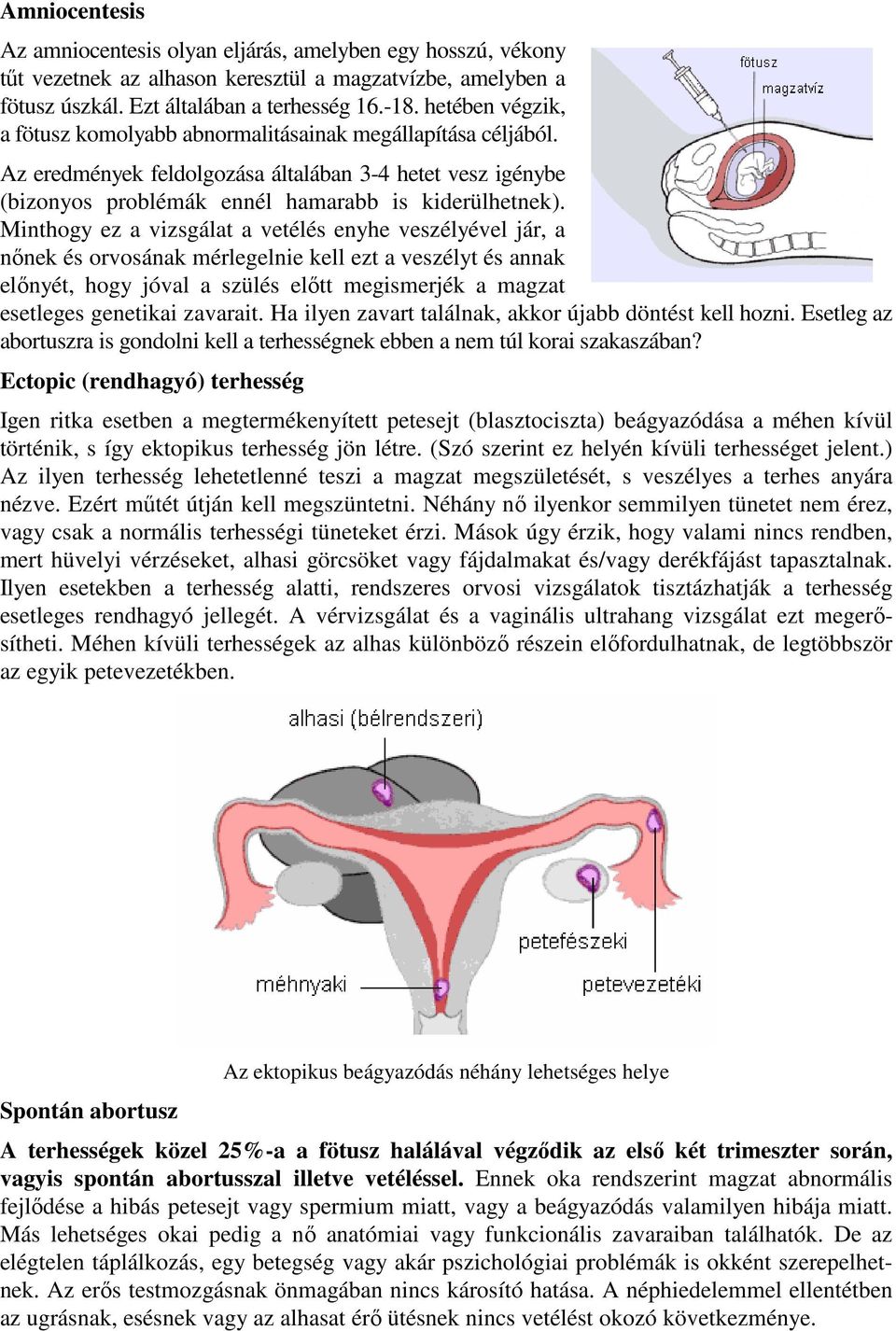 Minthogy ez a vizsgálat a vetélés enyhe veszélyével jár, a nőnek és orvosának mérlegelnie kell ezt a veszélyt és annak előnyét, hogy jóval a szülés előtt megismerjék a magzat esetleges genetikai