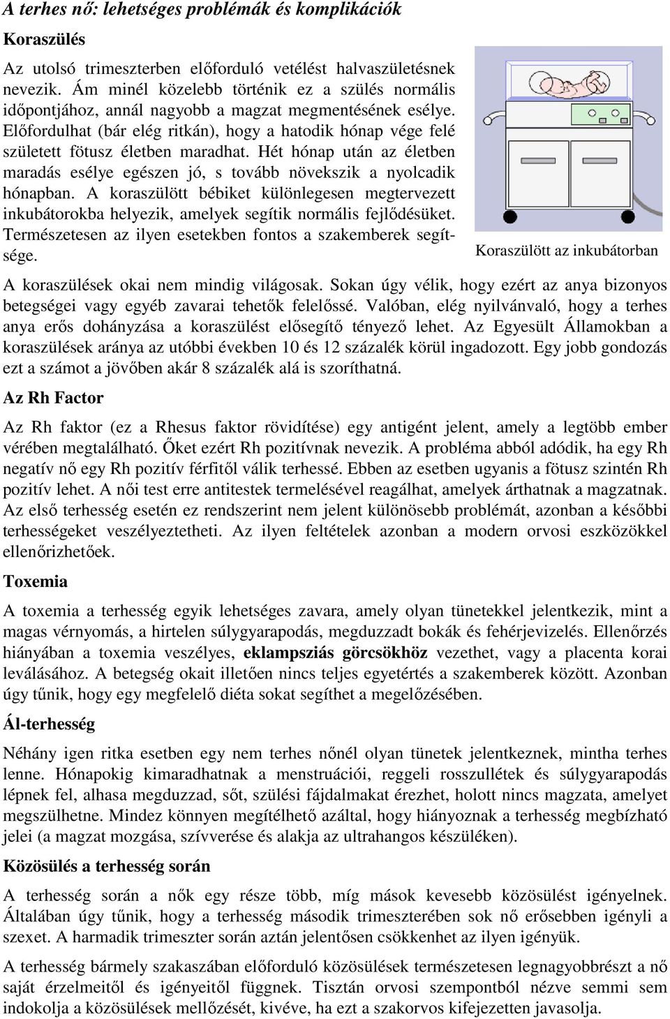Előfordulhat (bár elég ritkán), hogy a hatodik hónap vége felé született fötusz életben maradhat. Hét hónap után az életben maradás esélye egészen jó, s tovább növekszik a nyolcadik hónapban.