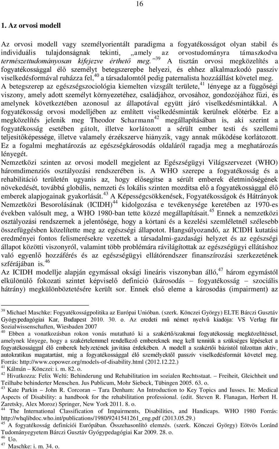 39 A tisztán orvosi megközelítés a fogyatékossággal élő személyt betegszerepbe helyezi, és ehhez alkalmazkodó passzív viselkedésformával ruházza fel, 40 a társadalomtól pedig paternalista hozzáállást