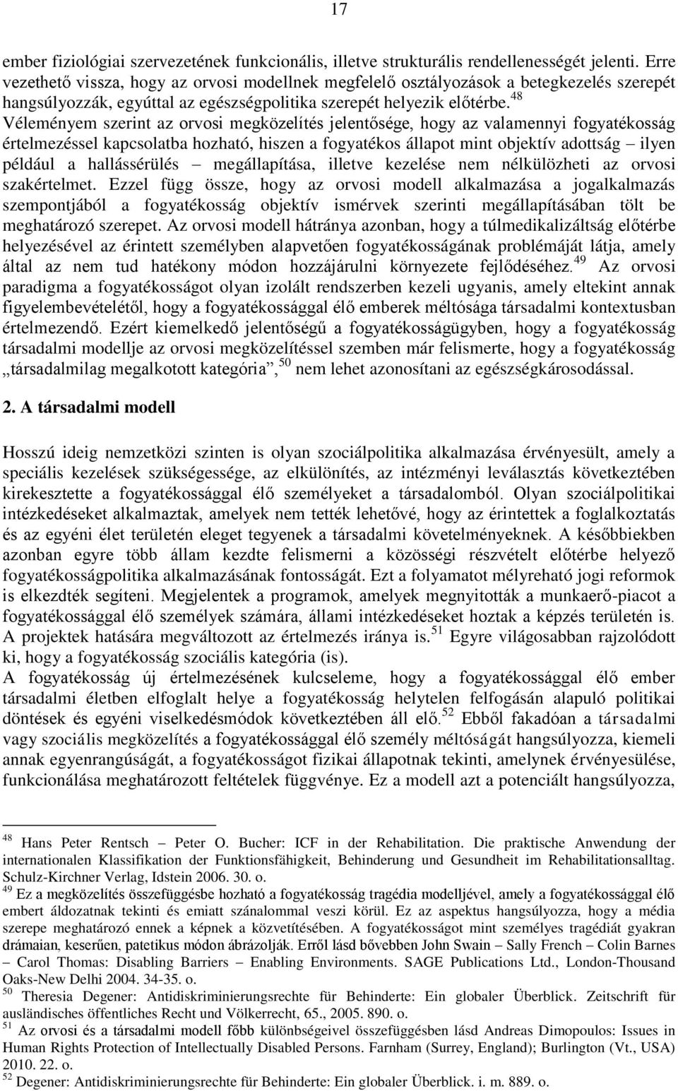 48 Véleményem szerint az orvosi megközelítés jelentősége, hogy az valamennyi fogyatékosság értelmezéssel kapcsolatba hozható, hiszen a fogyatékos állapot mint objektív adottság ilyen például a