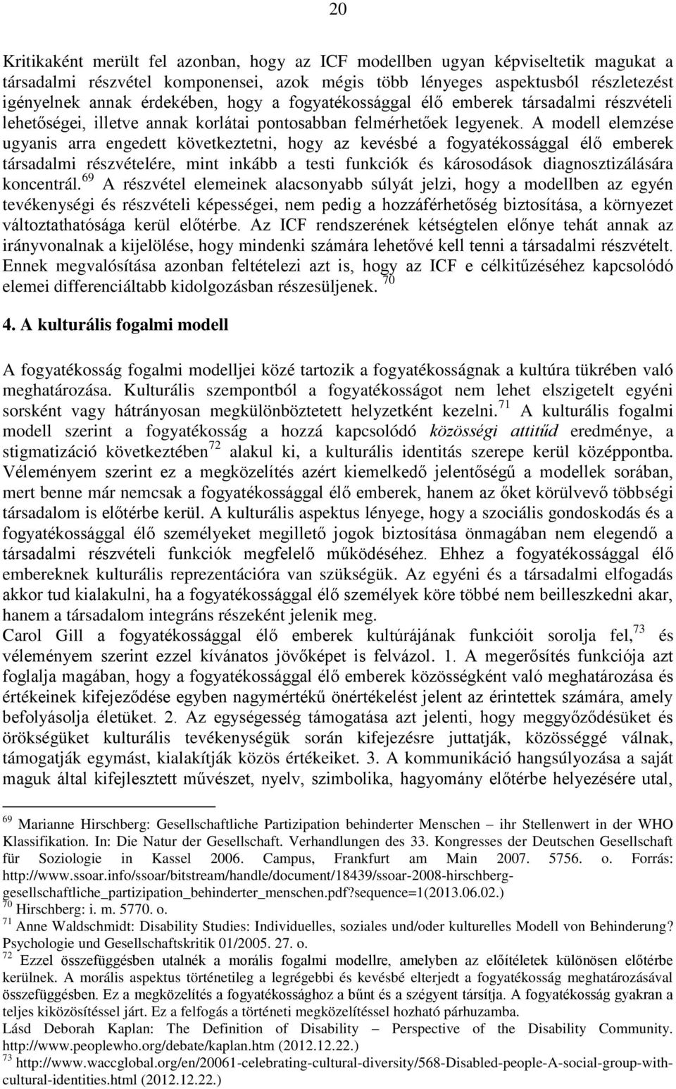 A modell elemzése ugyanis arra engedett következtetni, hogy az kevésbé a fogyatékossággal élő emberek társadalmi részvételére, mint inkább a testi funkciók és károsodások diagnosztizálására