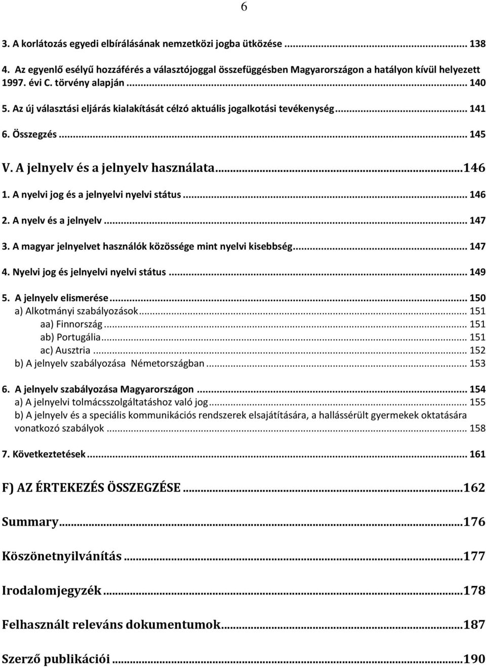 A nyelvi jog és a jelnyelvi nyelvi státus... 146 2. A nyelv és a jelnyelv... 147 3. A magyar jelnyelvet használók közössége mint nyelvi kisebbség... 147 4. Nyelvi jog és jelnyelvi nyelvi státus.