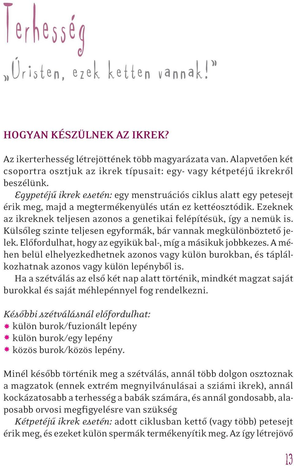 Egypetéjû ikrek esetén: egy menstruációs ciklus alatt egy petesejt érik meg, majd a megtermékenyülés után ez kettéosztódik. Ezeknek az ikreknek teljesen azonos a genetikai felépítésük, így a nemük is.