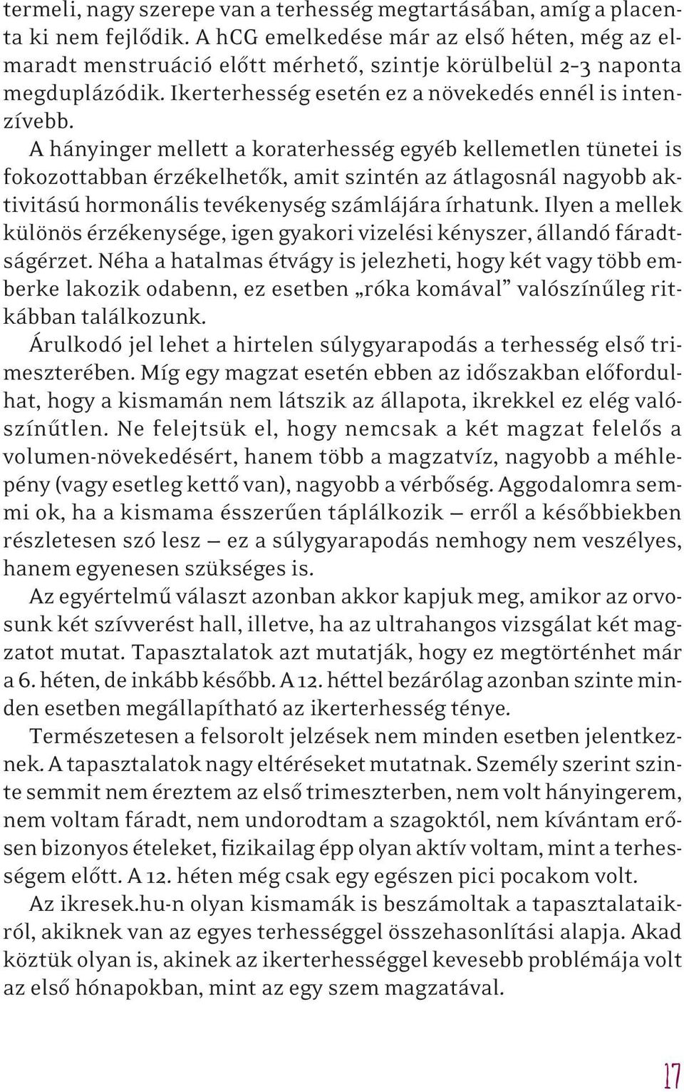 A hányinger mellett a koraterhesség egyéb kellemetlen tünetei is fokozottabban érzékelhetôk, amit szintén az átlagosnál nagyobb aktivitású hormonális tevékenység számlájára írhatunk.