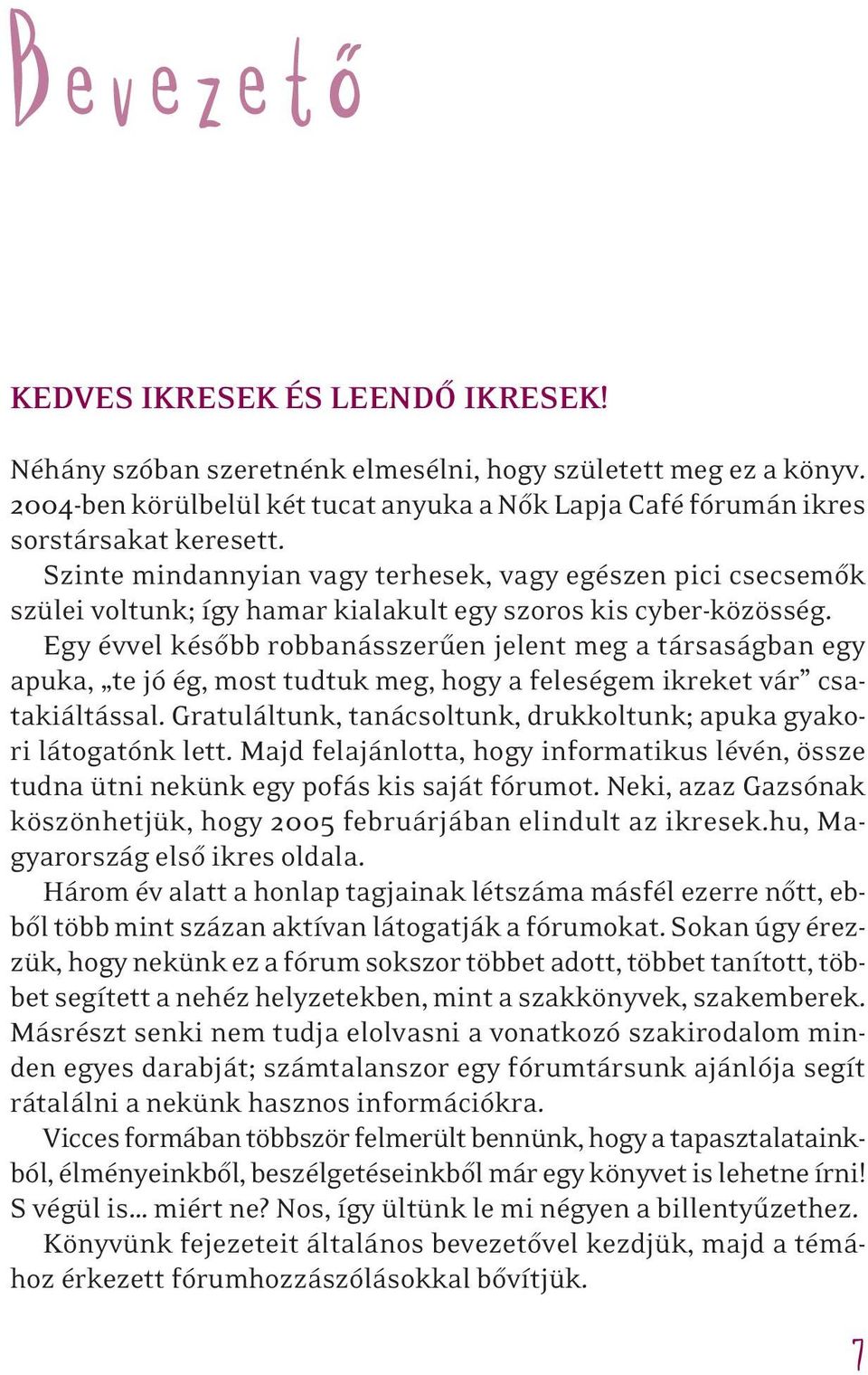 Egy évvel késôbb robbanásszerûen jelent meg a társaságban egy apuka, te jó ég, most tudtuk meg, hogy a feleségem ikreket vár csatakiáltással.