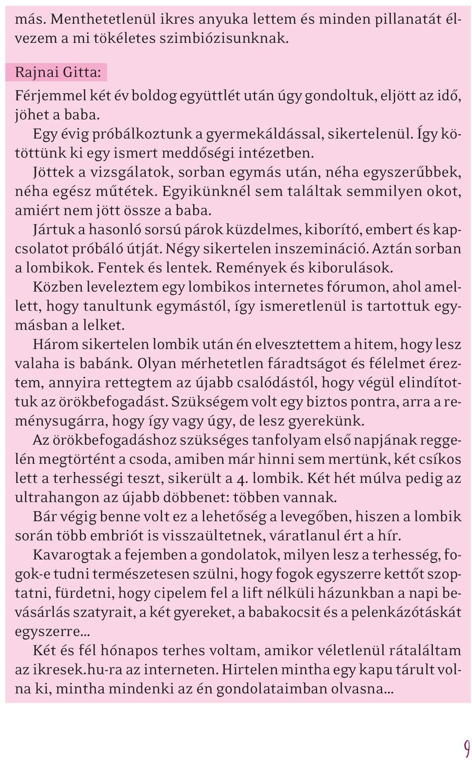 Egyikünknél sem találtak semmilyen okot, amiért nem jött össze a baba. Jártuk a hasonló sorsú párok küzdelmes, kiborító, embert és kapcsolatot próbáló útját. Négy sikertelen inszemináció.