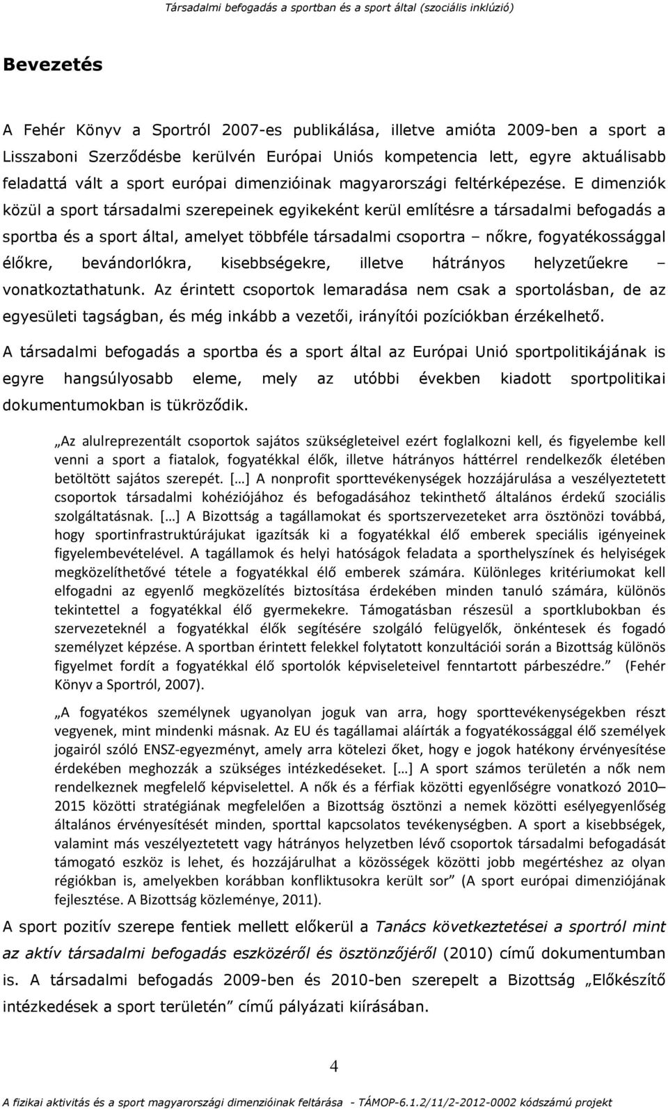 E dimenziók közül a sport társadalmi szerepeinek egyikeként kerül említésre a társadalmi befogadás a sportba és a sport által, amelyet többféle társadalmi csoportra nőkre, fogyatékossággal élőkre,