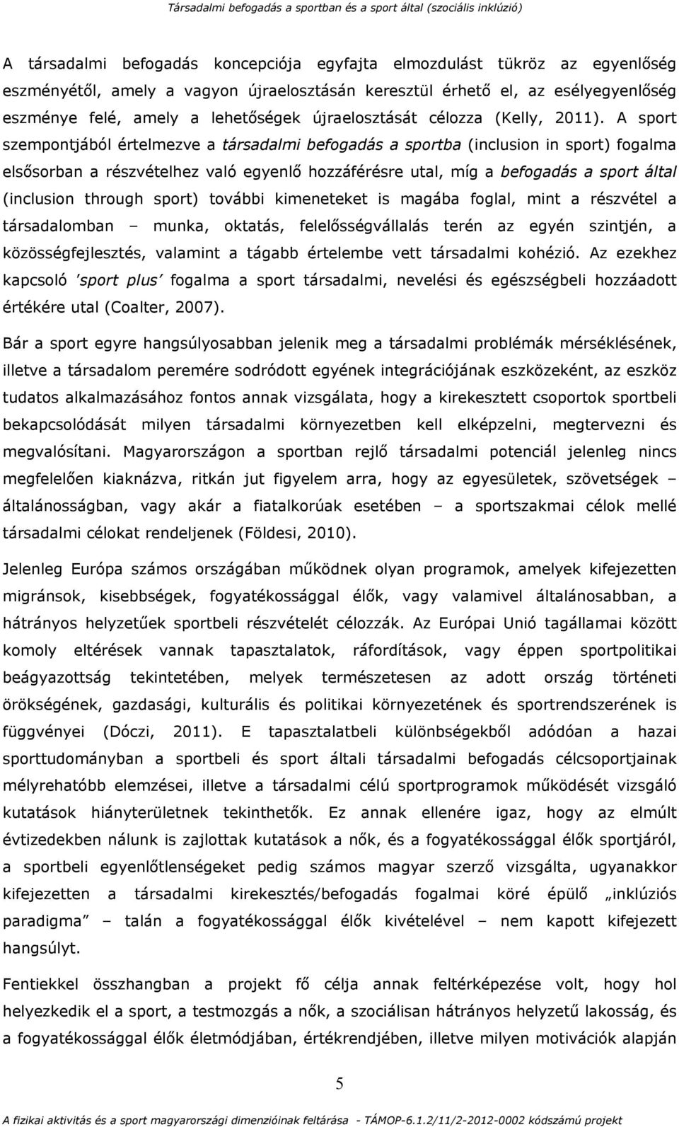 A sport szempontjából értelmezve a társadalmi befogadás a sportba (inclusion in sport) fogalma elsősorban a részvételhez való egyenlő hozzáférésre utal, míg a befogadás a sport által (inclusion