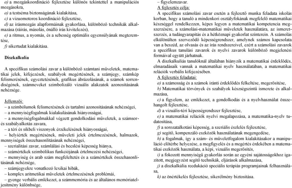 Diszkalkulia A specifikus számolási zavar a különböző számtani műveletek, matematikai jelek, kifejezések, szabályok megértésének, a számjegy, számkép felismerésének, egyeztetésének, grafikus