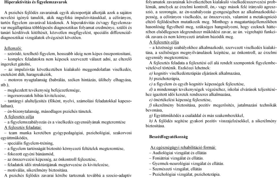 A hiperaktivitás és/vagy figyelemzavar megállapítása többlépcsős diagnosztikus folyamat eredménye, szülői és tanári kérdőívek kitöltését, közvetlen megfigyelést, speciális differenciáldiagnosztikai