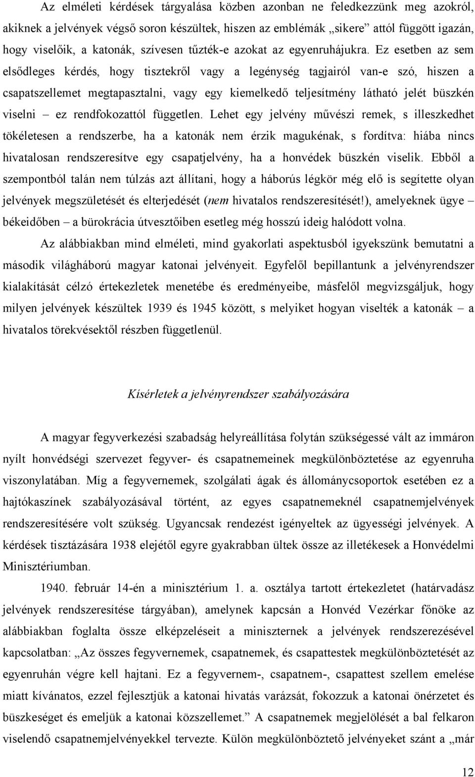 Ez esetben az sem elsődleges kérdés, hogy tisztekről vagy a legénység tagjairól van-e szó, hiszen a csapatszellemet megtapasztalni, vagy egy kiemelkedő teljesítmény látható jelét büszkén viselni ez