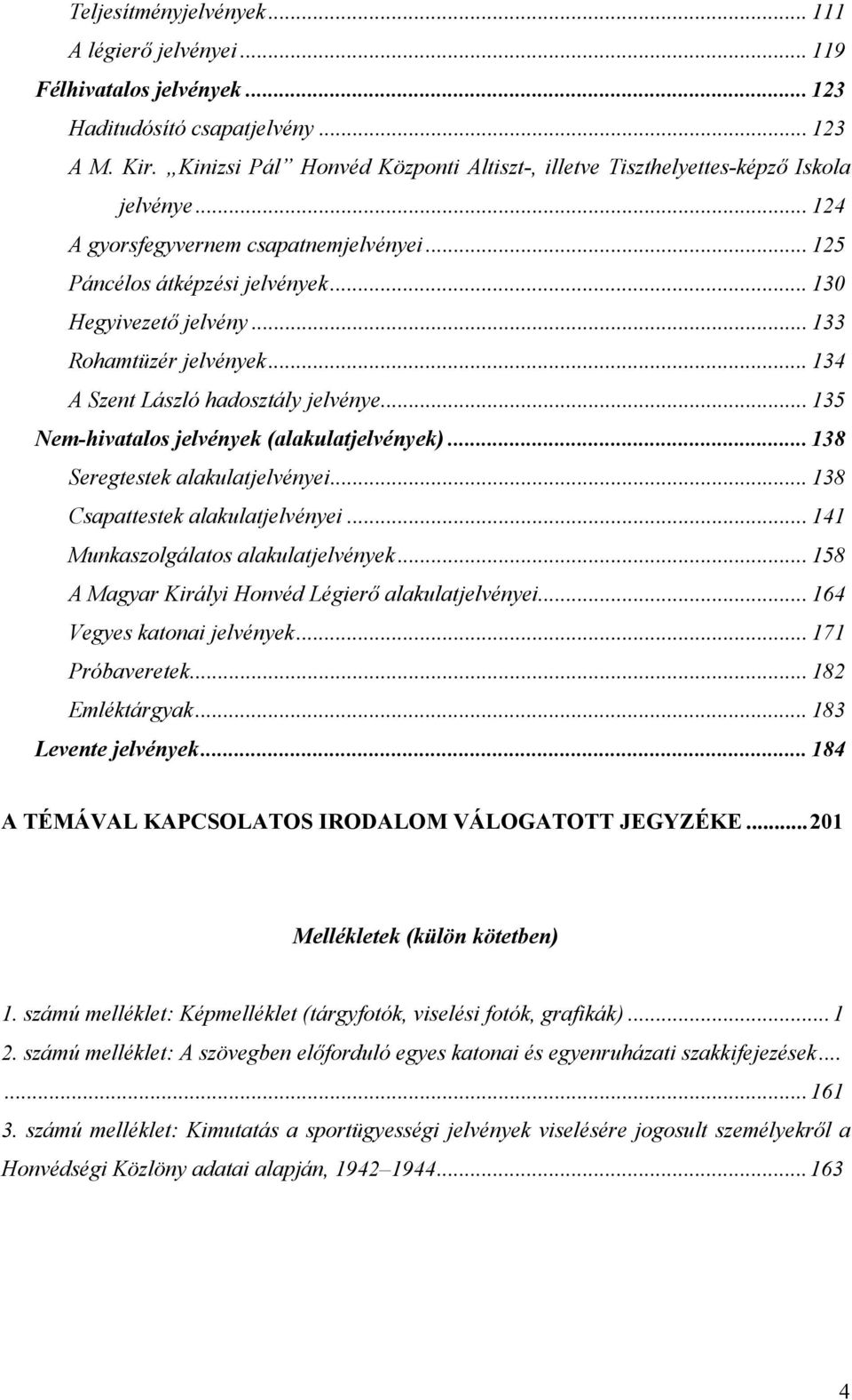 .. 133 Rohamtüzér jelvények... 134 A Szent László hadosztály jelvénye... 135 Nem-hivatalos jelvények (alakulatjelvények)... 138 Seregtestek alakulatjelvényei... 138 Csapattestek alakulatjelvényei.