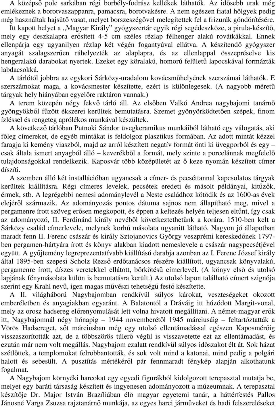 Itt kapott helyet a Magyar Király gyógyszertár egyik régi segédeszköze, a pirula-készítı, mely egy deszkalapra erısített 4-5 cm széles rézlap félhenger alakú rovátkákkal.