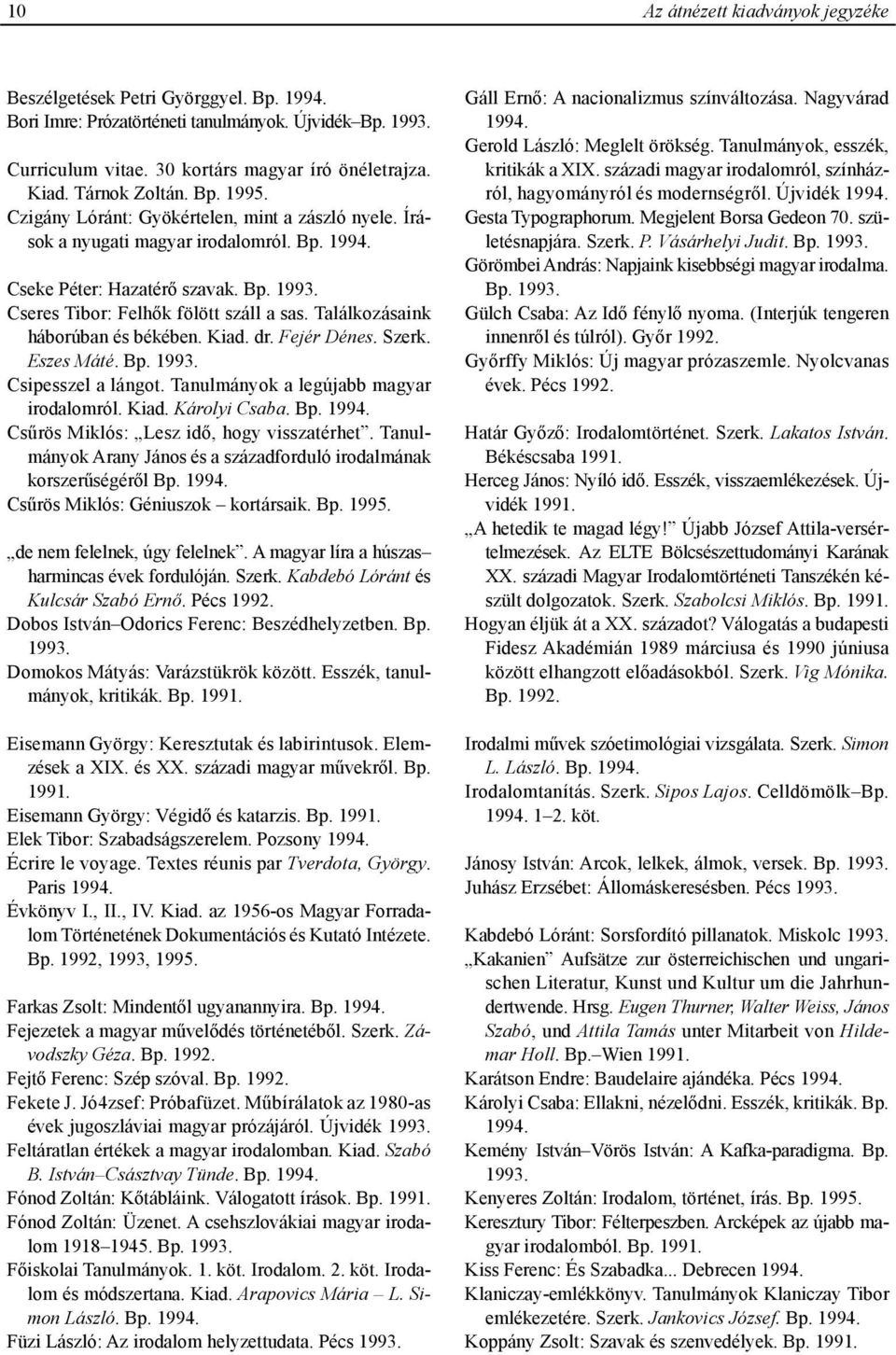 Cseres Tibor: Felhők fölött száll a sas. Találkozásaink háborúban és békében. Kiad. dr. Fejér Dénes. Szerk. Eszes Máté. Bp. 1993. Csipesszel a lángot. Tanulmányok a legújabb magyar irodalomról. Kiad. Károlyi Csaba.