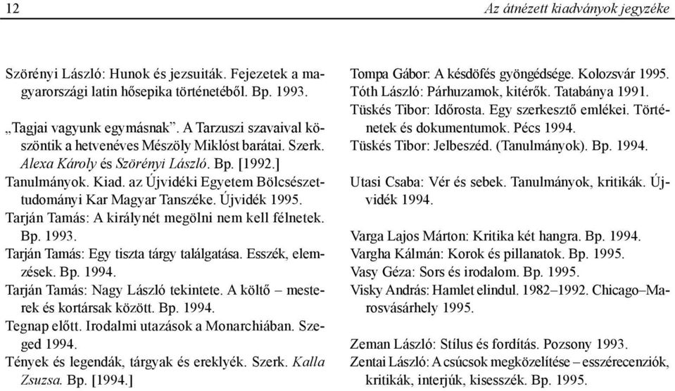 Újvidék 1995. Tarján Tamás: A királynét megölni nem kell félnetek. Bp. 1993. Tarján Tamás: Egy tiszta tárgy találgatása. Esszék, elemzések. Bp. 1994. Tarján Tamás: Nagy László tekintete.